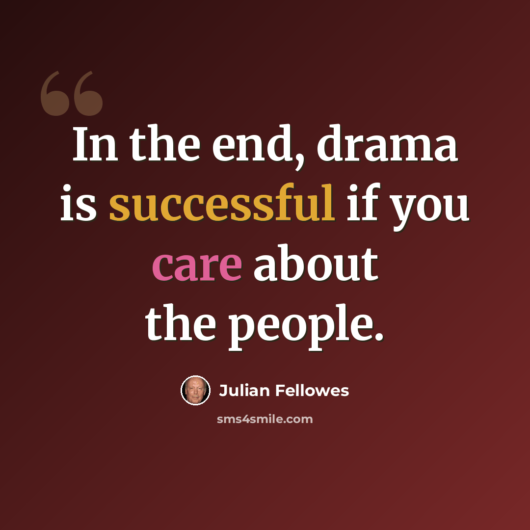 “In the end, drama is successful if you care about the people.” quote by Julian Fellowes