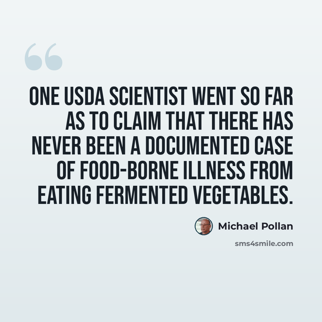 “One USDA scientist went so far as to claim that there has never been a documented case of food-borne illness from eating fermented vegetables.” quote by Michael Pollan