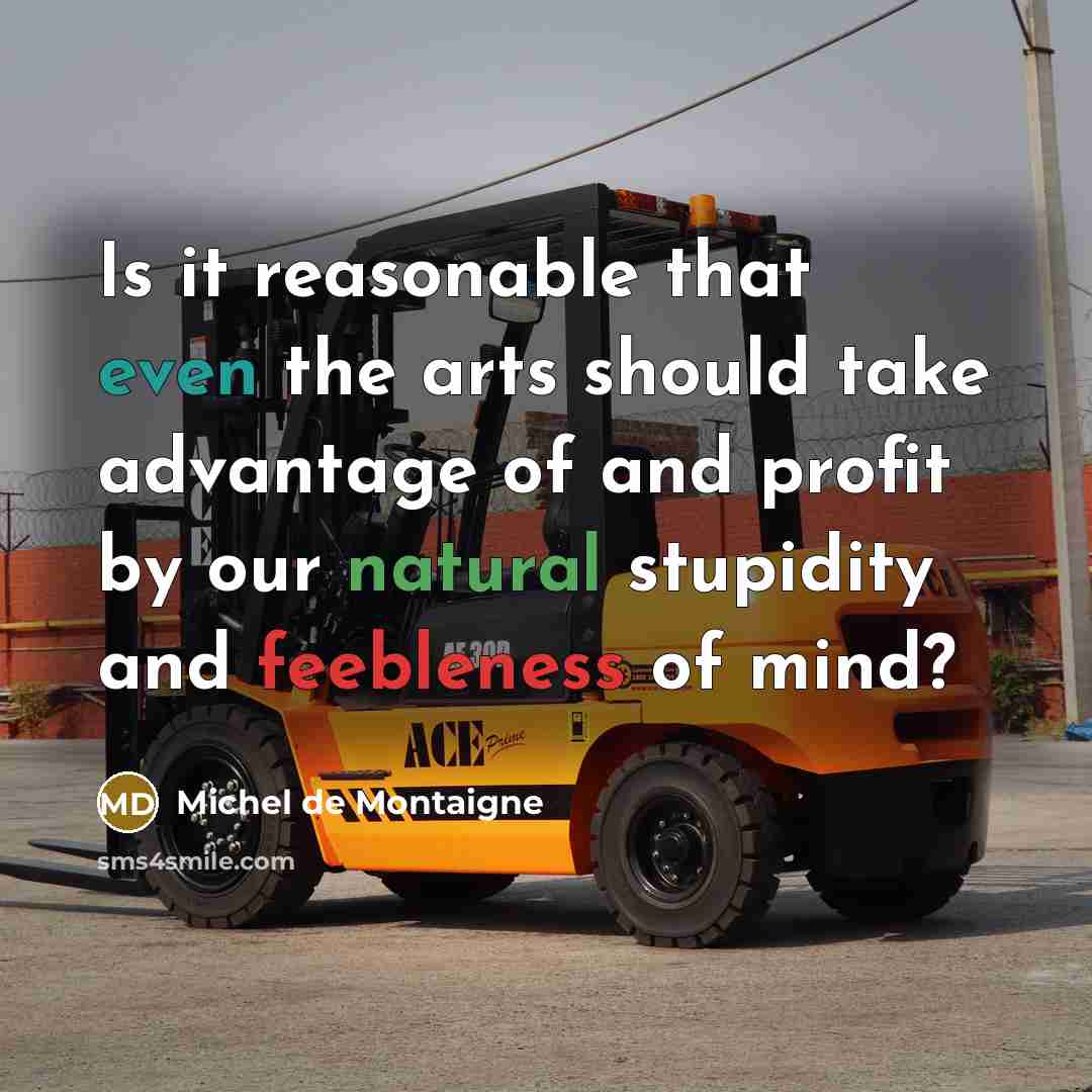 “Is it reasonable that even the arts should take advantage of and profit by our natural stupidity and feebleness of mind?” quote by Michel de Montaigne