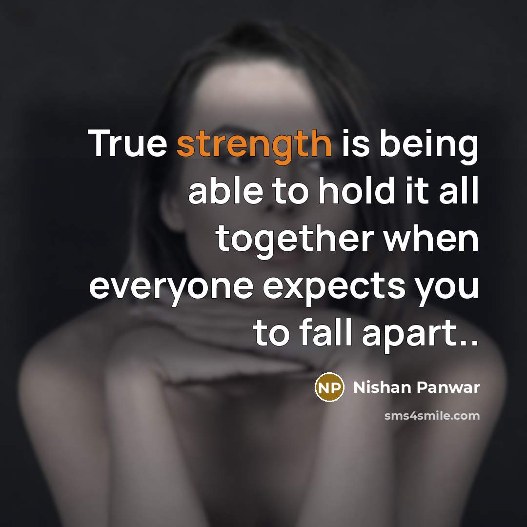 “True strength is being able to hold it all together when everyone expects you to fall apart..” quote by Nishan Panwar