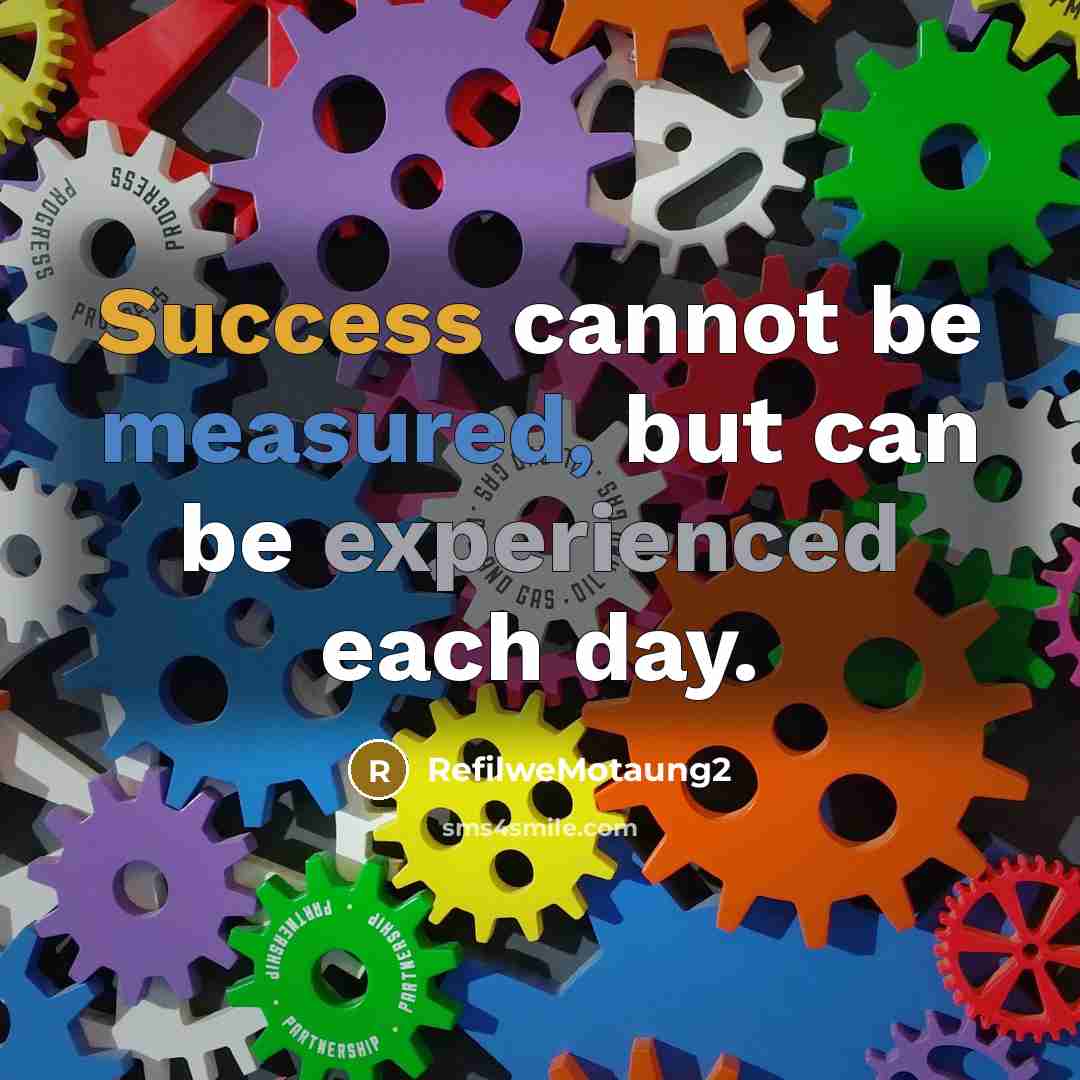 “Success cannot be measured, but can be experienced each day.” quote by Refilwemotaung2