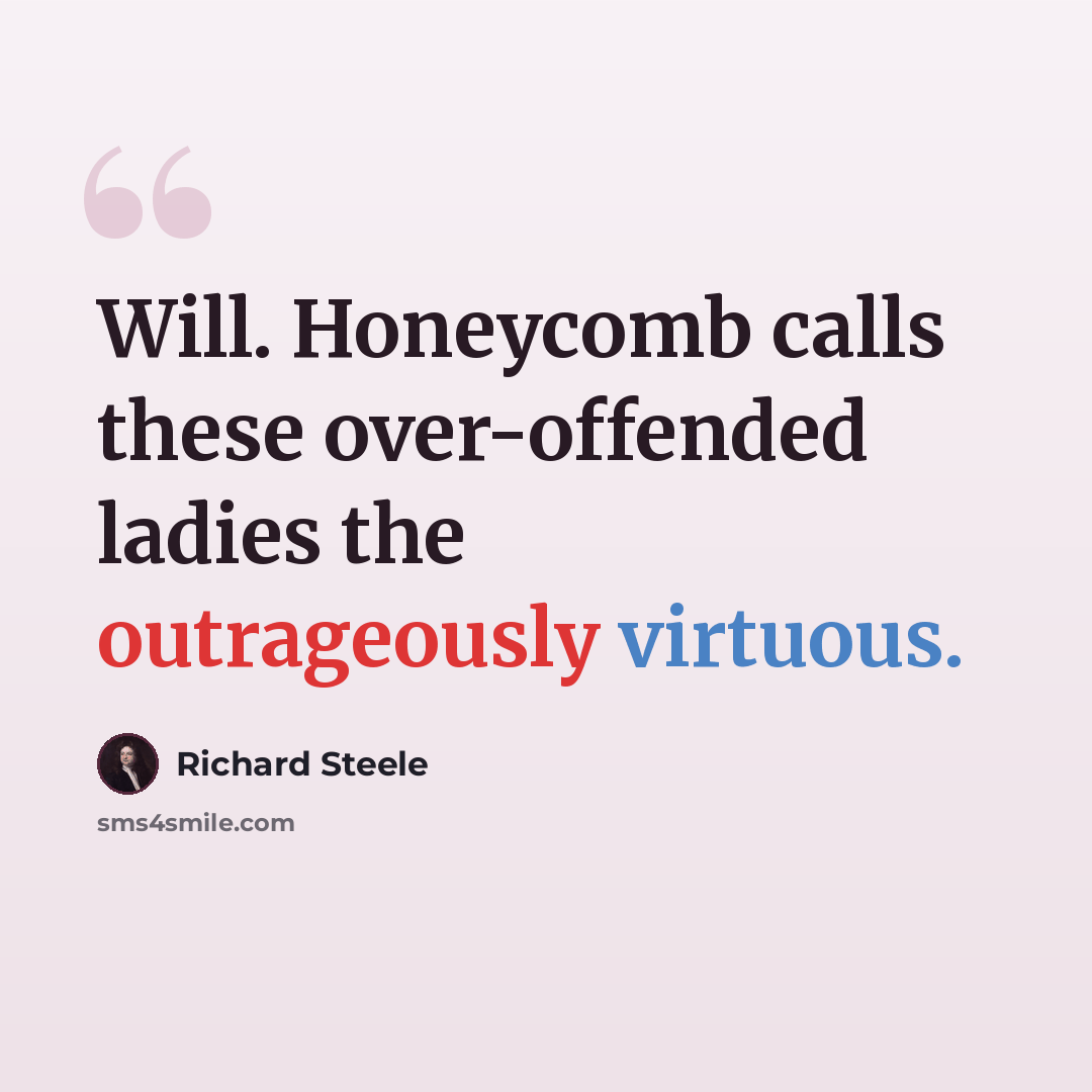 “Will. Honeycomb calls these over-offended ladies the outrageously virtuous.” quote by Richard Steele