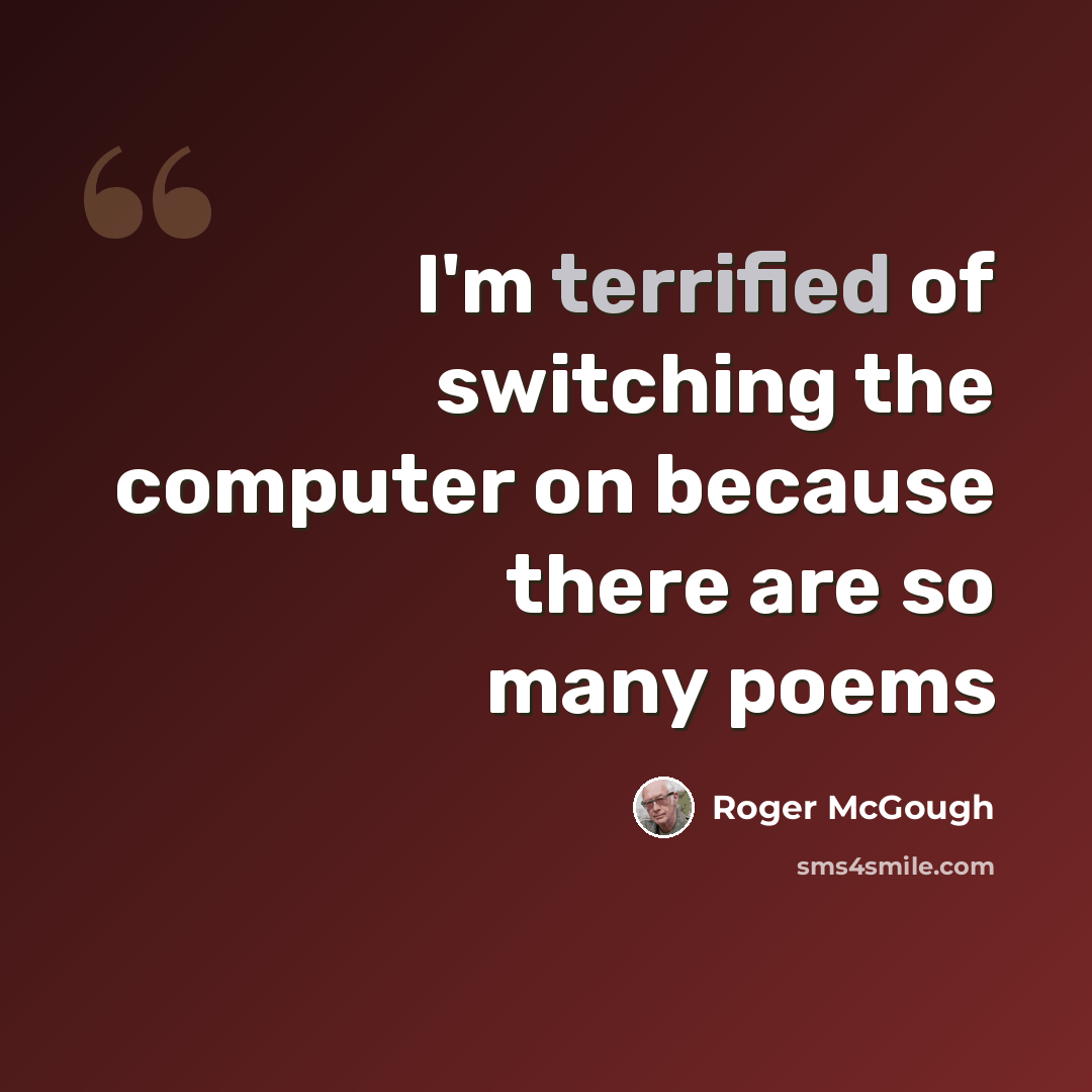 “I'm terrified of switching the computer on because there are so many poems” quote by Roger McGough
