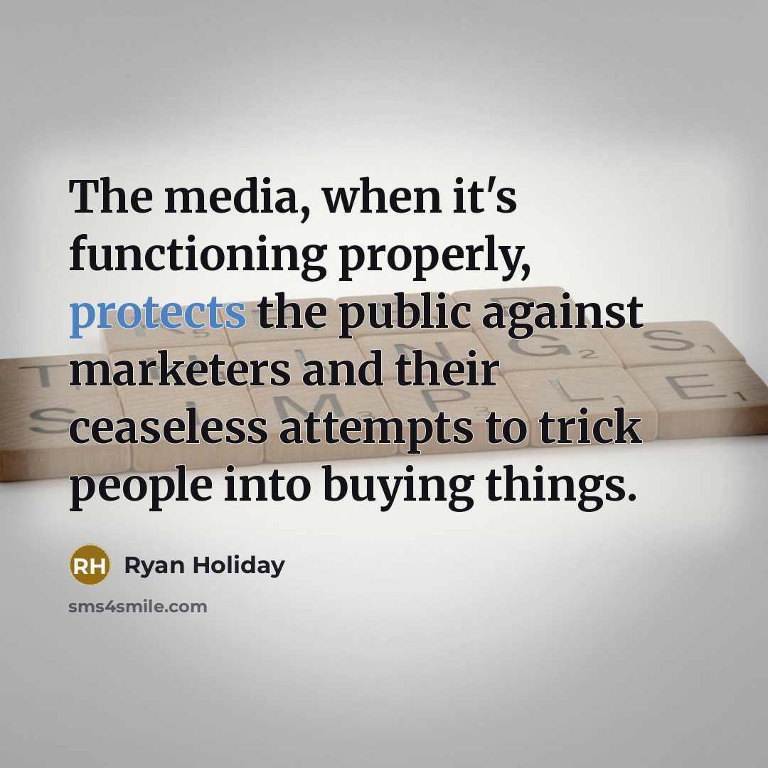 “The media, when it's functioning properly, protects the public against marketers and their ceaseless attempts to trick people into buying things.” quote by Ryan Holiday