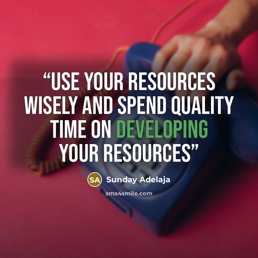 “Use your resources wisely and spend quality time on developing your resources” quote by Sunday Adelaja