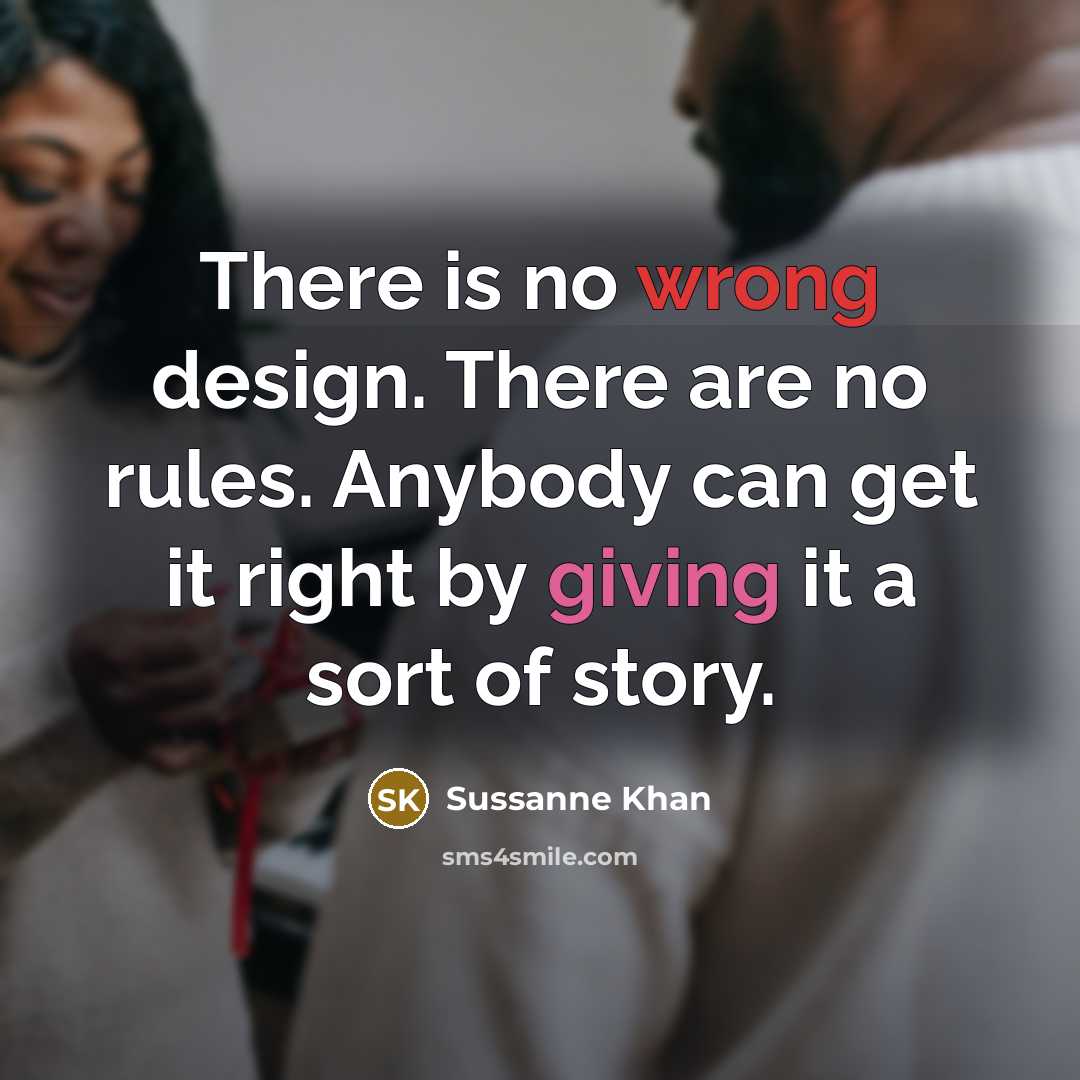“There is no wrong design. There are no rules. Anybody can get it right by giving it a sort of story.” quote by Sussanne Khan