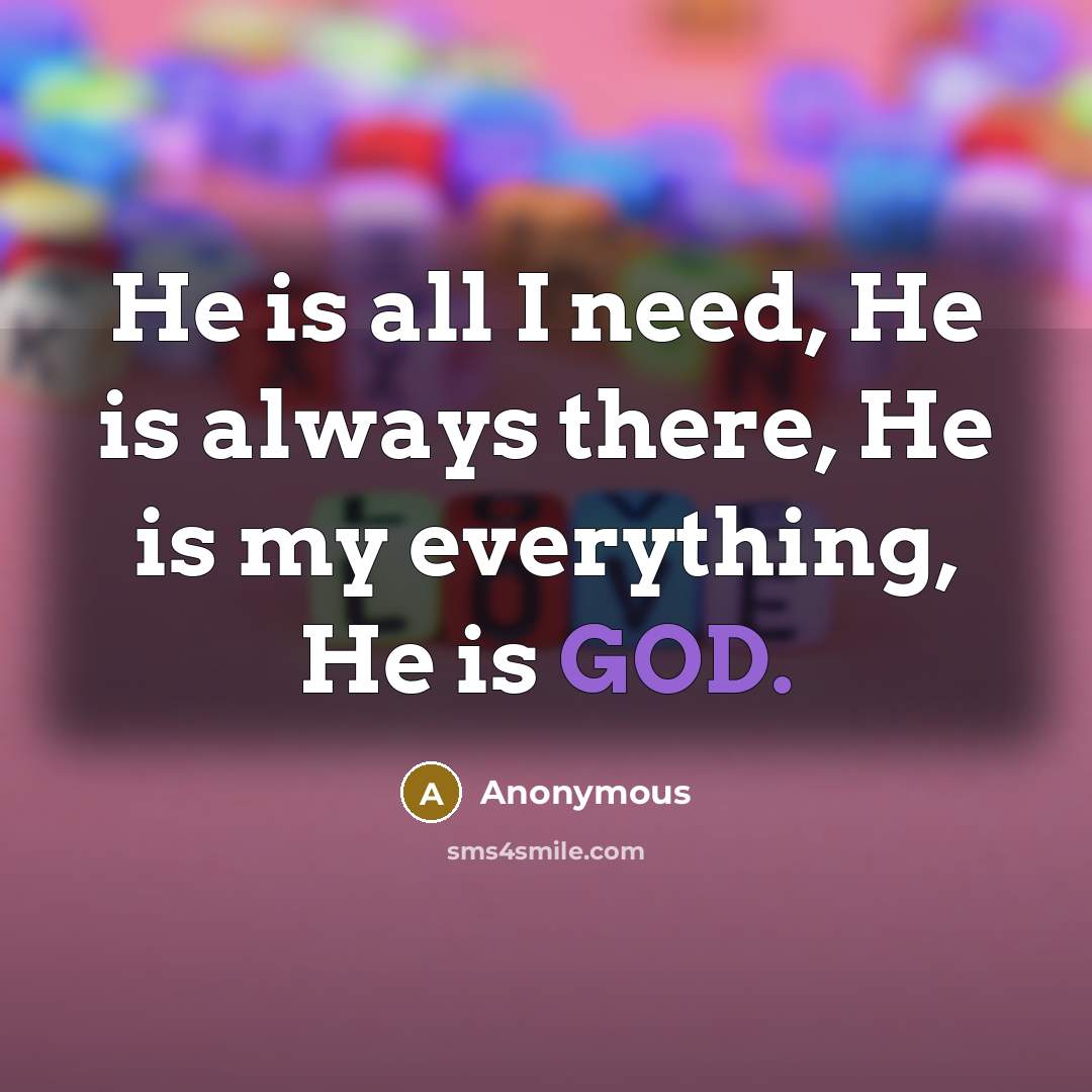 “He is all I need, He is always there, He is my everything, He is GOD.” quote by Anonymous