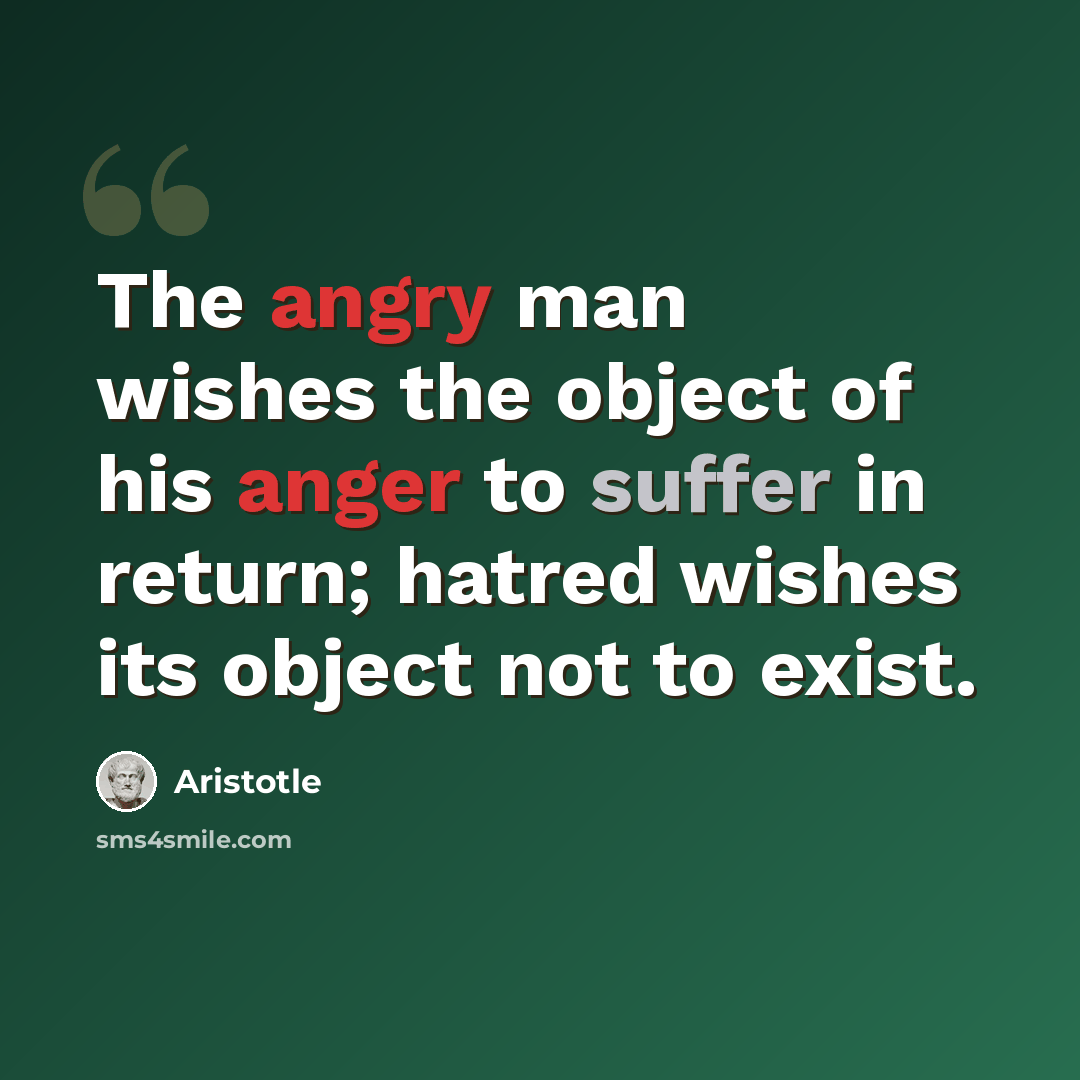 “The angry man wishes the object of his anger to suffer in return; hatred wishes its object not to exist.” quote by Aristotle