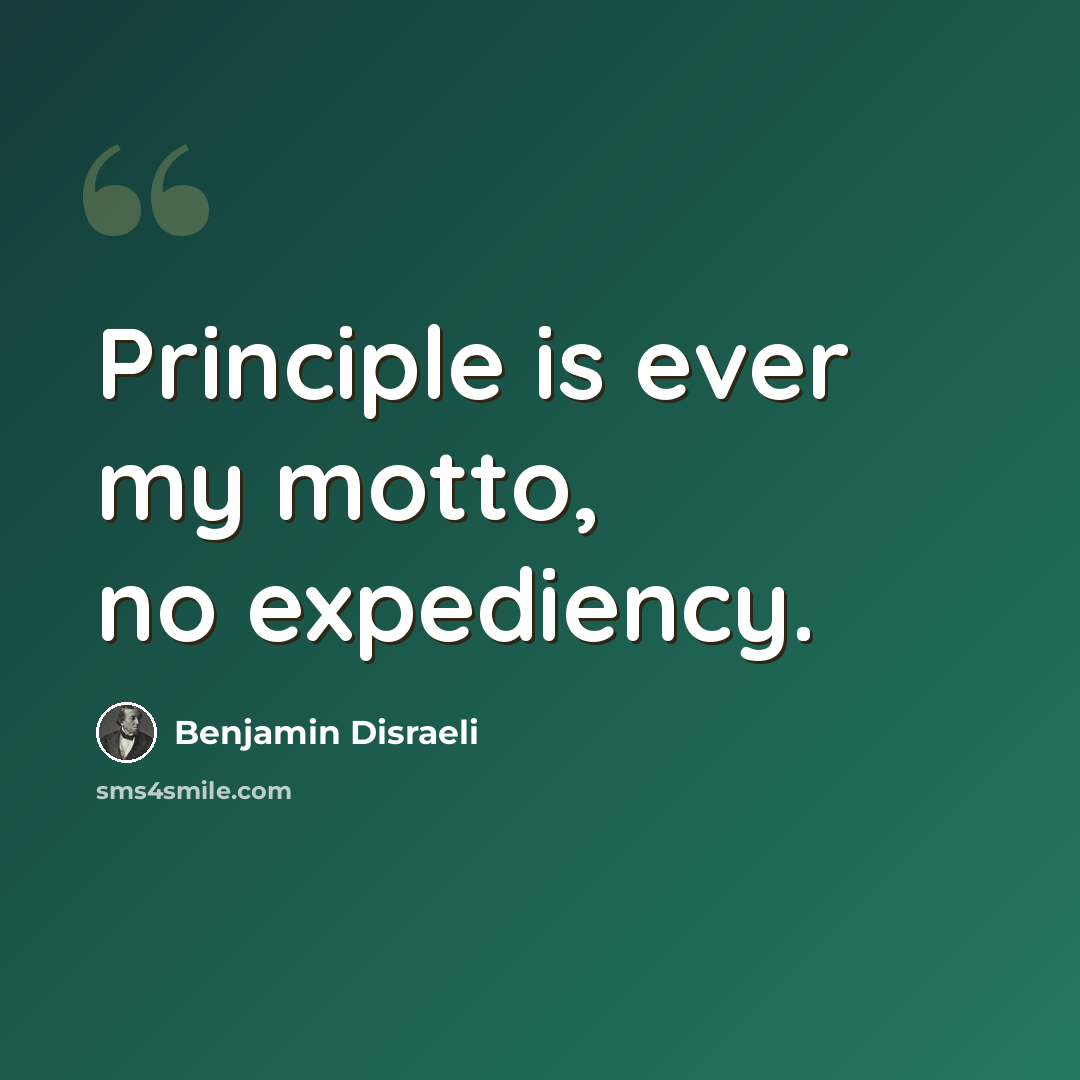 “Principle is ever my motto, no expediency.” quote by Benjamin Disraeli