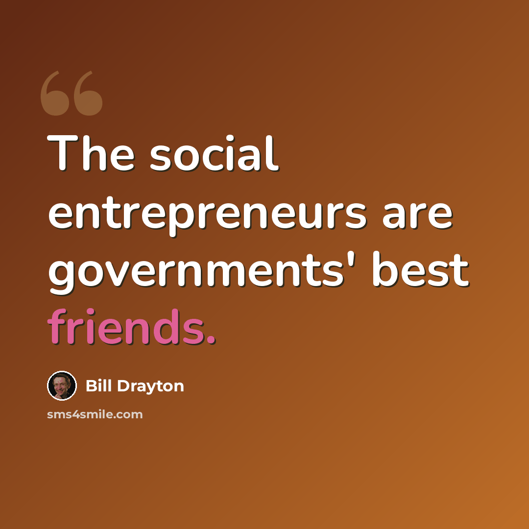 “The social entrepreneurs are governments' best friends.” quote by Bill Drayton
