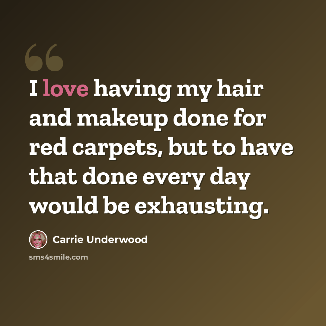 “I love having my hair and makeup done for red carpets, but to have that done every day would be exhausting.” quote by Carrie Underwood