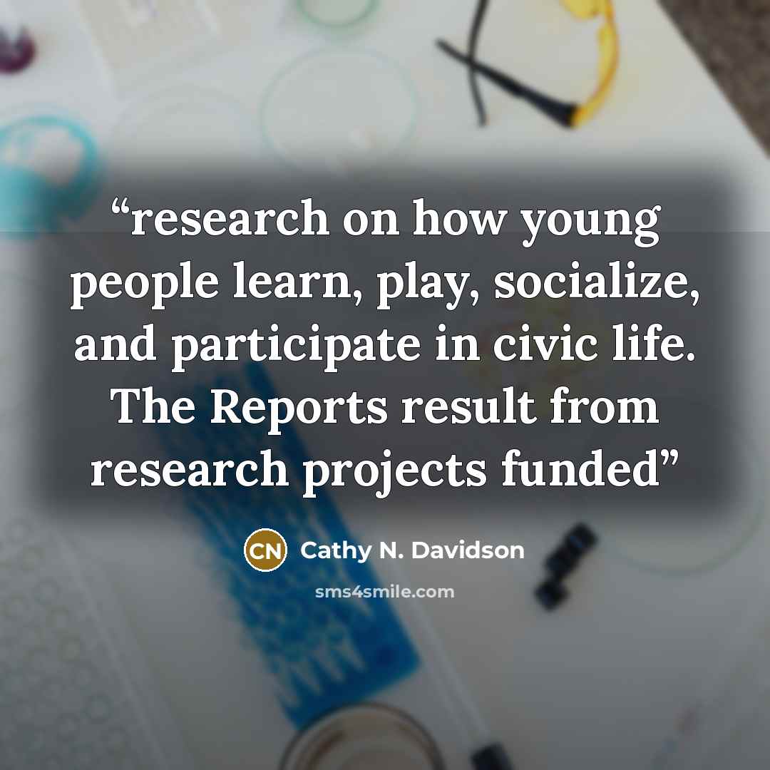 “research on how young people learn, play, socialize, and participate in civic life. The Reports result from research projects funded” quote by Cathy N. Davidson