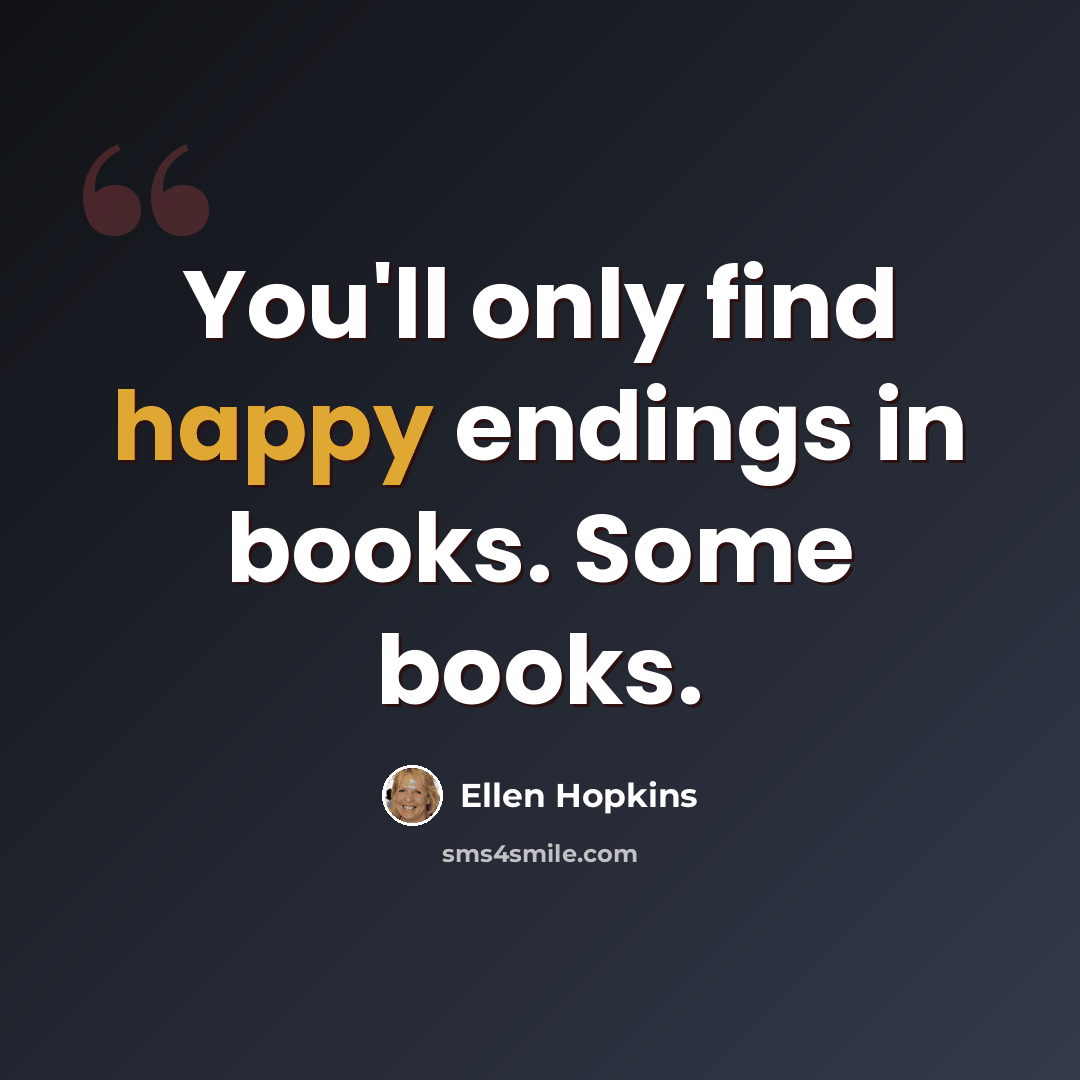 “You'll only find happy endings in books. Some books.” quote by Ellen Hopkins