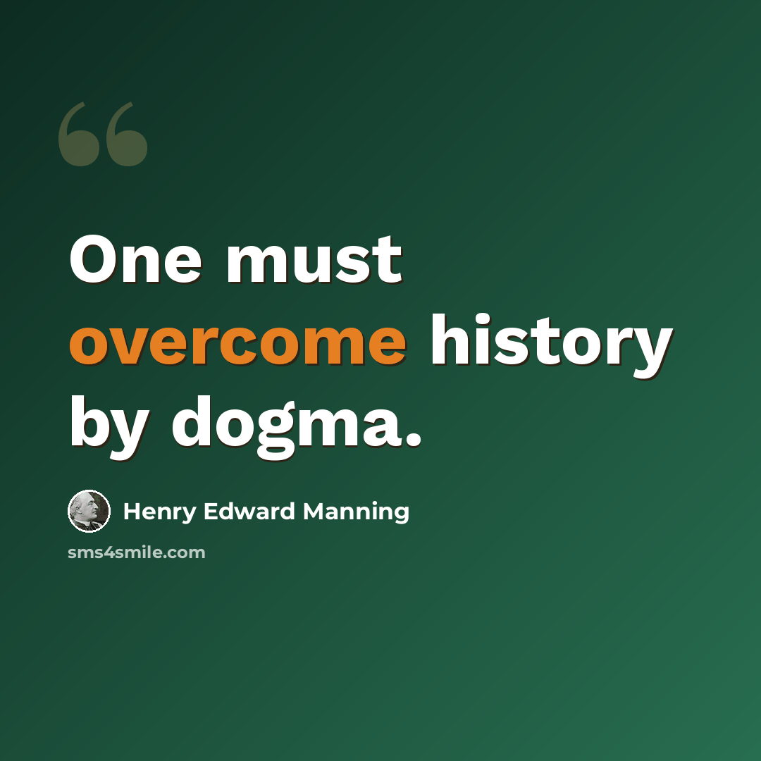“One must overcome history by dogma.” quote by Henry Edward Manning