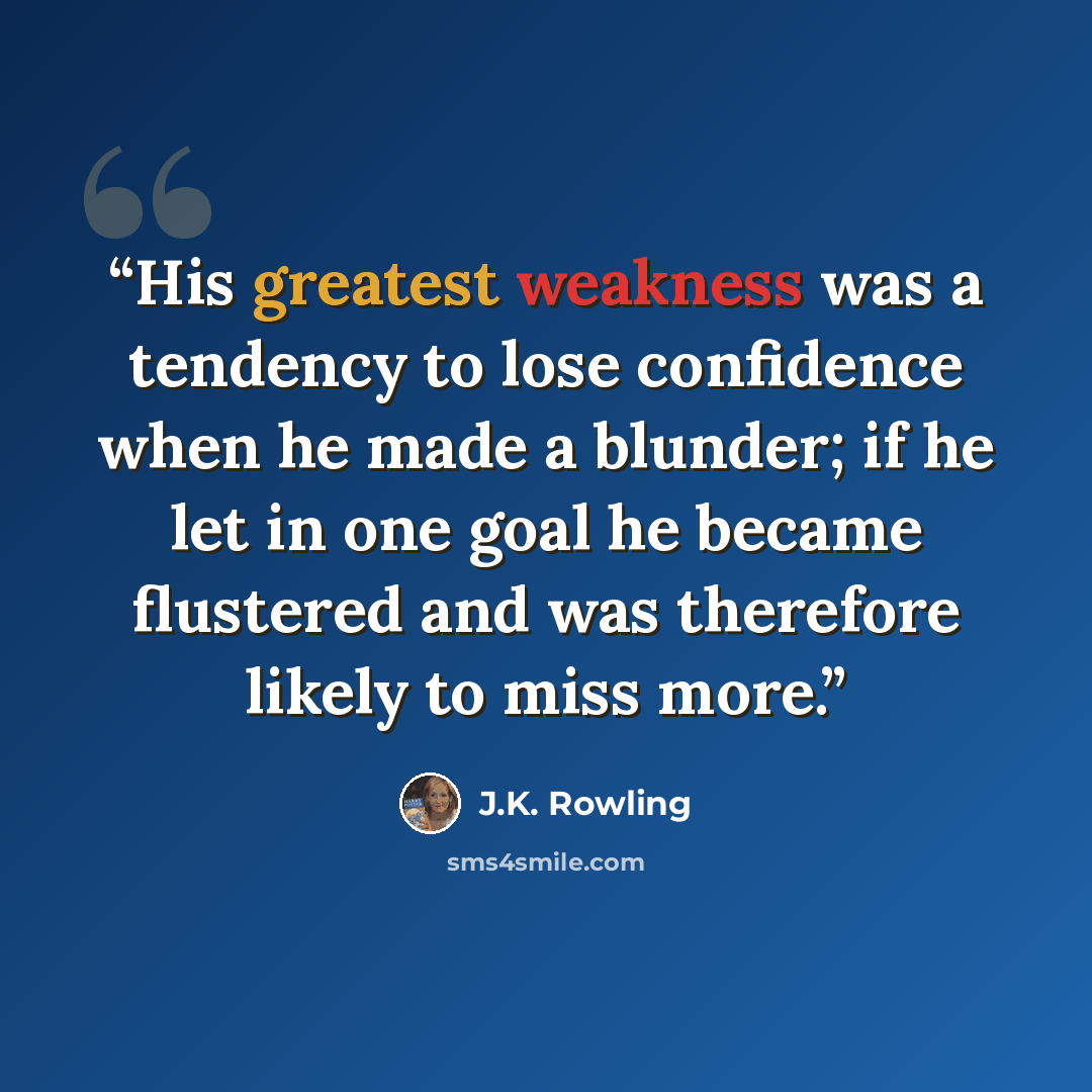 “His greatest weakness was a tendency to lose confidence when he made a blunder; if he let in one goal he became flustered and was therefore likely to miss more.” quote by J.K. Rowling