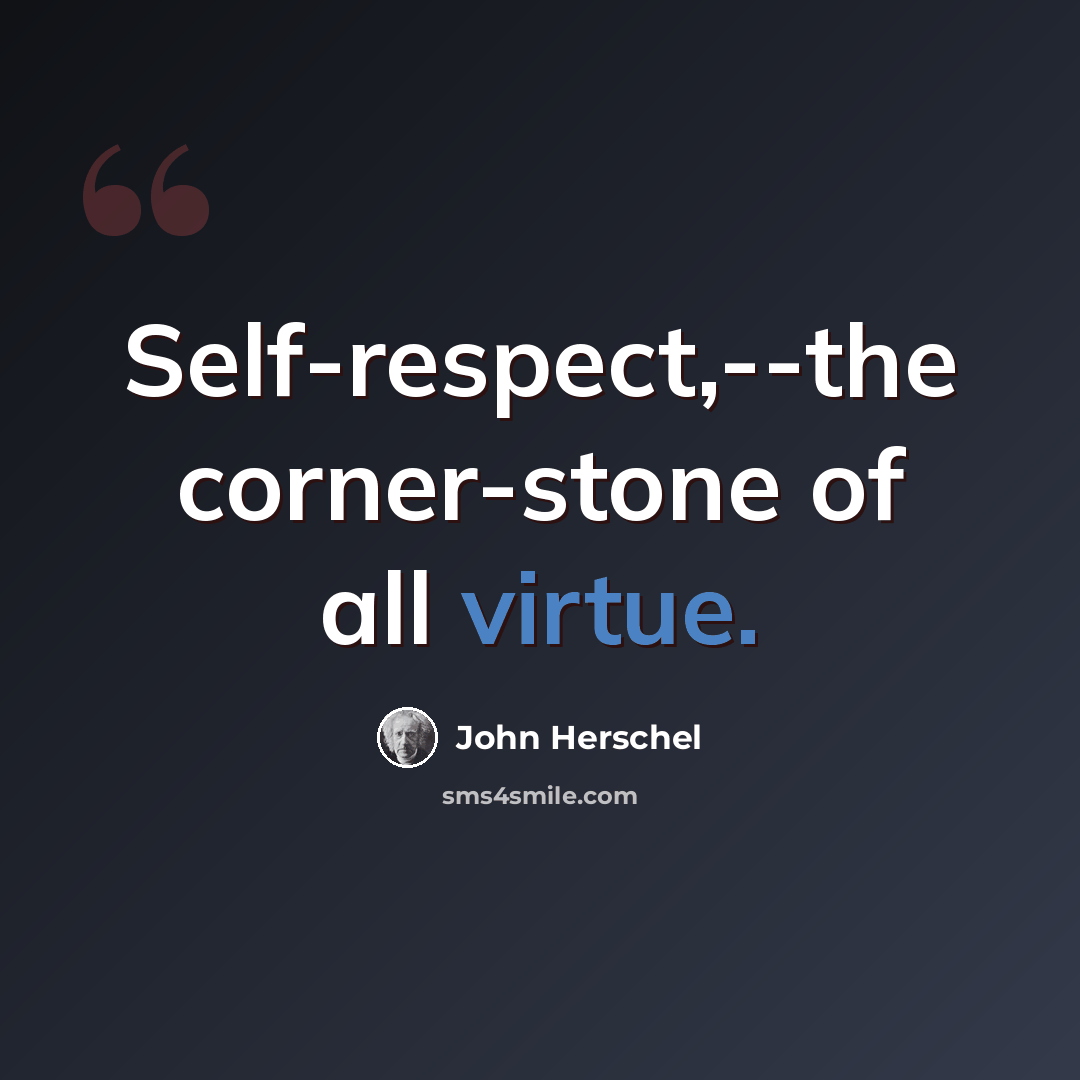 “Self-respect,--the corner-stone of all virtue.” quote by John Herschel