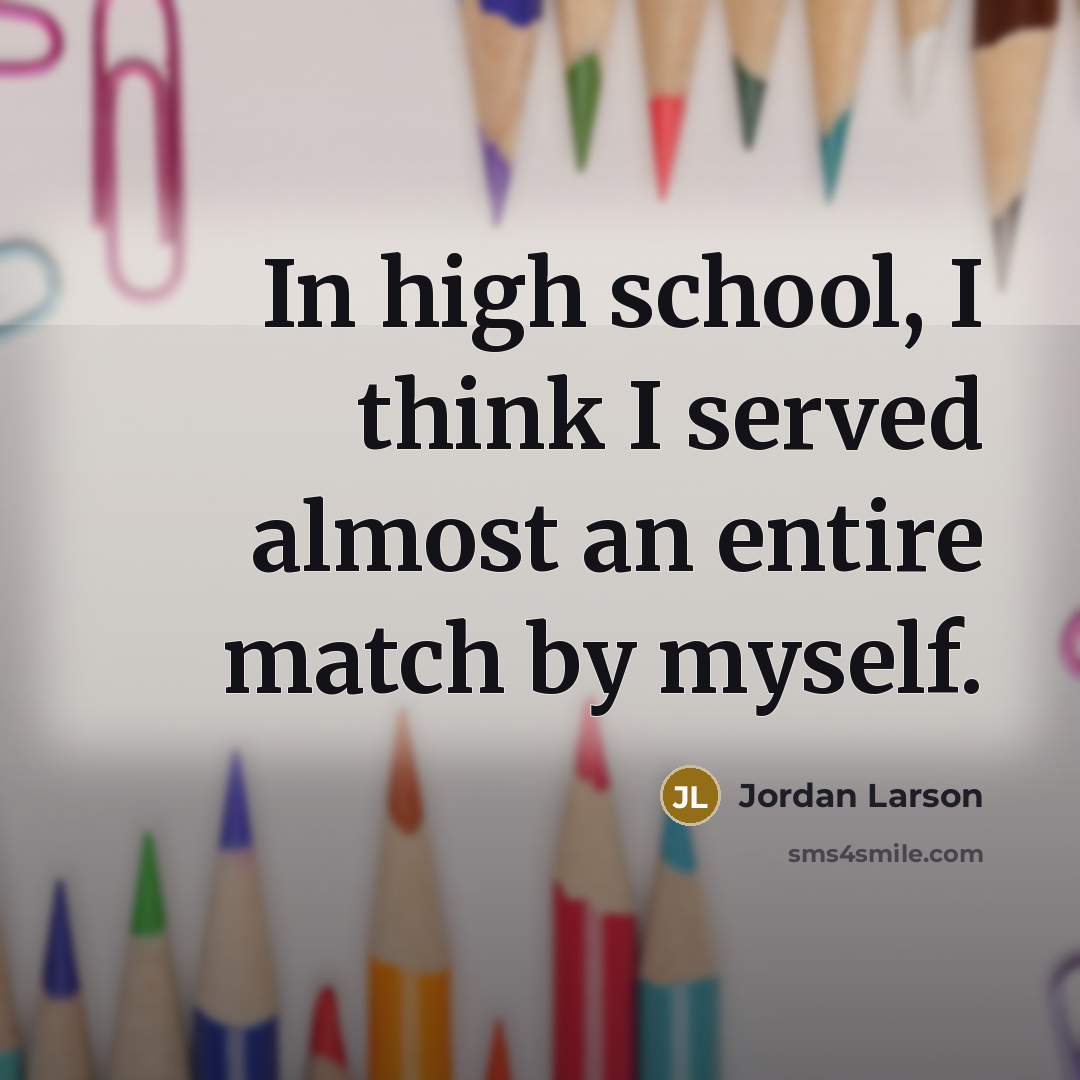 “In high school, I think I served almost an entire match by myself.” quote by Jordan Larson