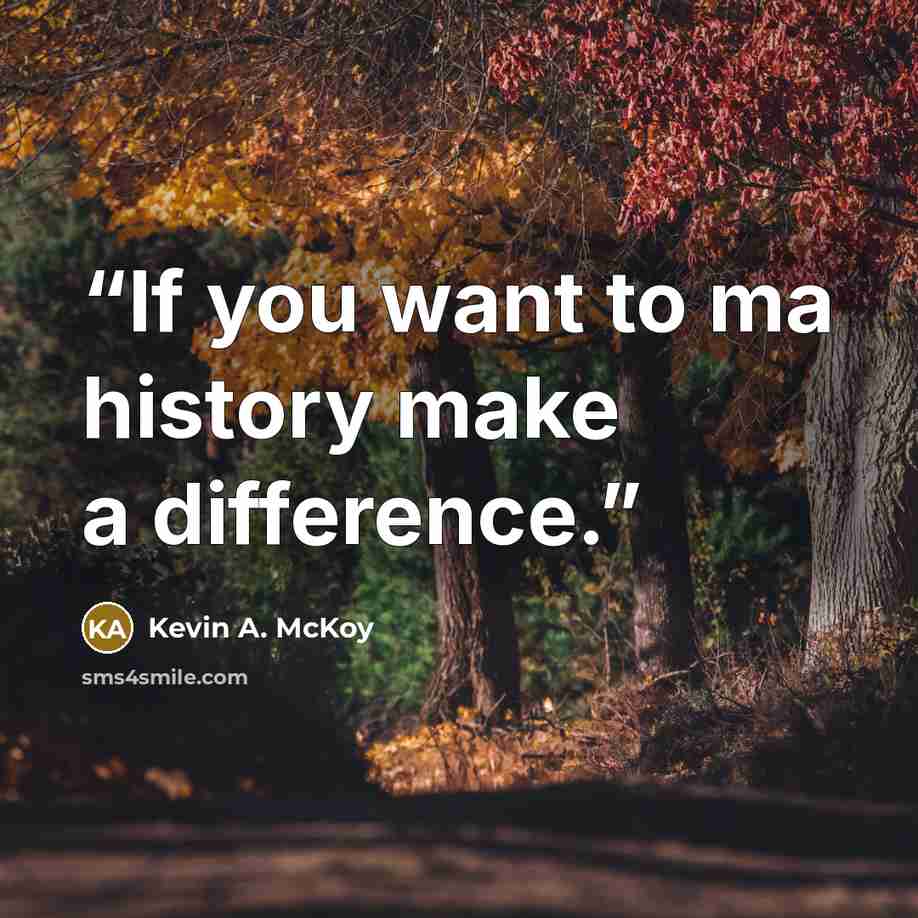 “If you want to ma history make a difference.” quote by Kevin A. McKoy