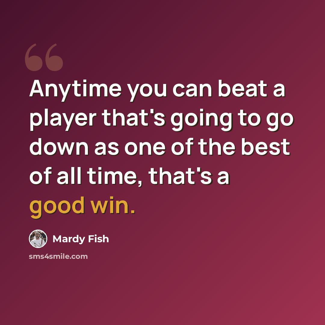 “Anytime you can beat a player that's going to go down as one of the best of all time, that's a good win.” quote by Mardy Fish