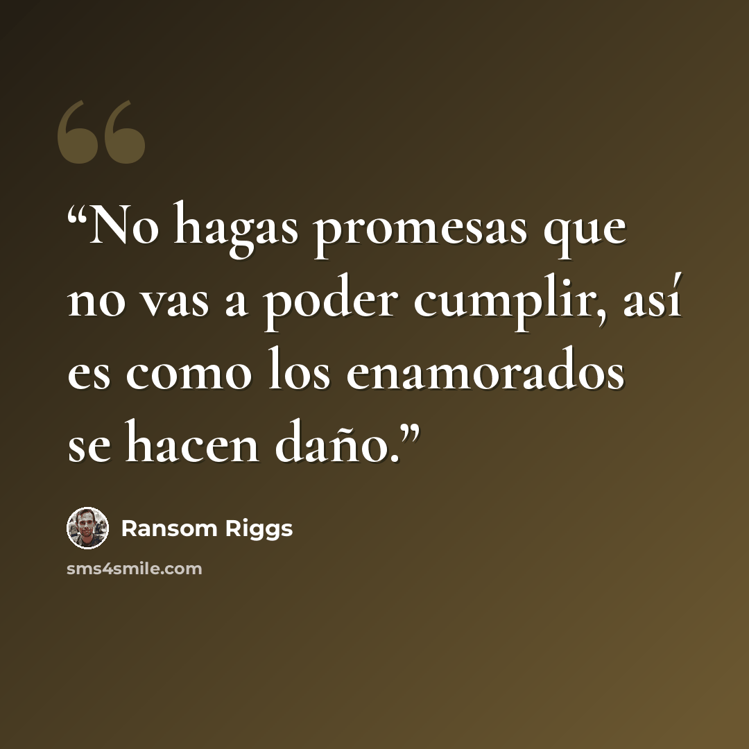 “No hagas promesas que no vas a poder cumplir, así es como los enamorados se hacen daño.” quote by Ransom Riggs