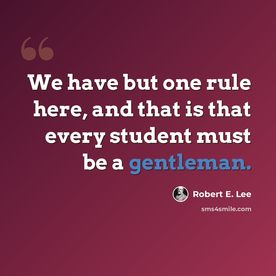 “We have but one rule here, and that is that every student must be a gentleman.” quote by Robert E. Lee