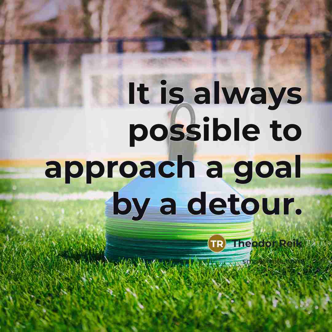 “It is always possible to approach a goal by a detour.” quote by Theodor Reik