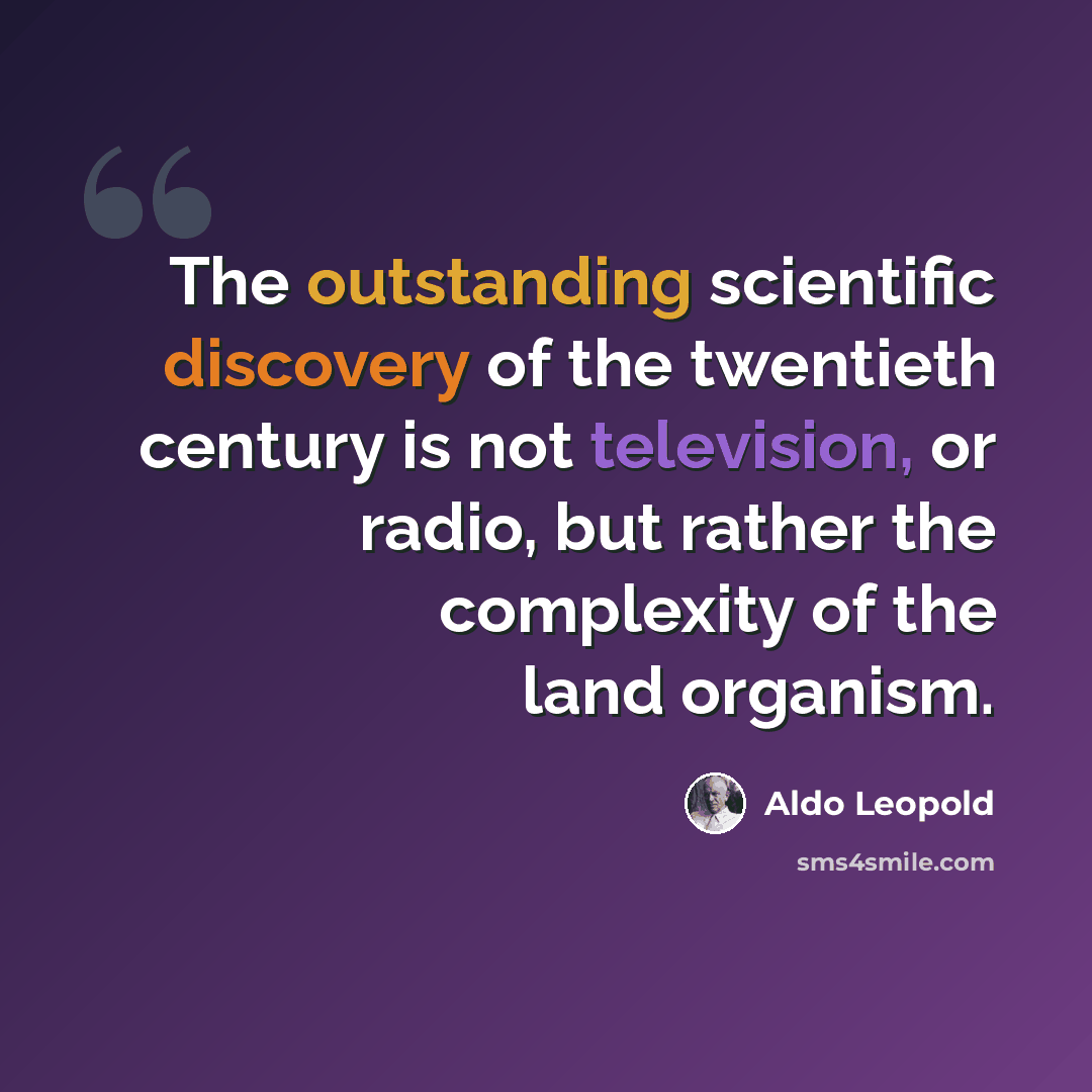 “The outstanding scientific discovery of the twentieth century is not television, or radio, but rather the complexity of the land organism.” quote by Aldo Leopold