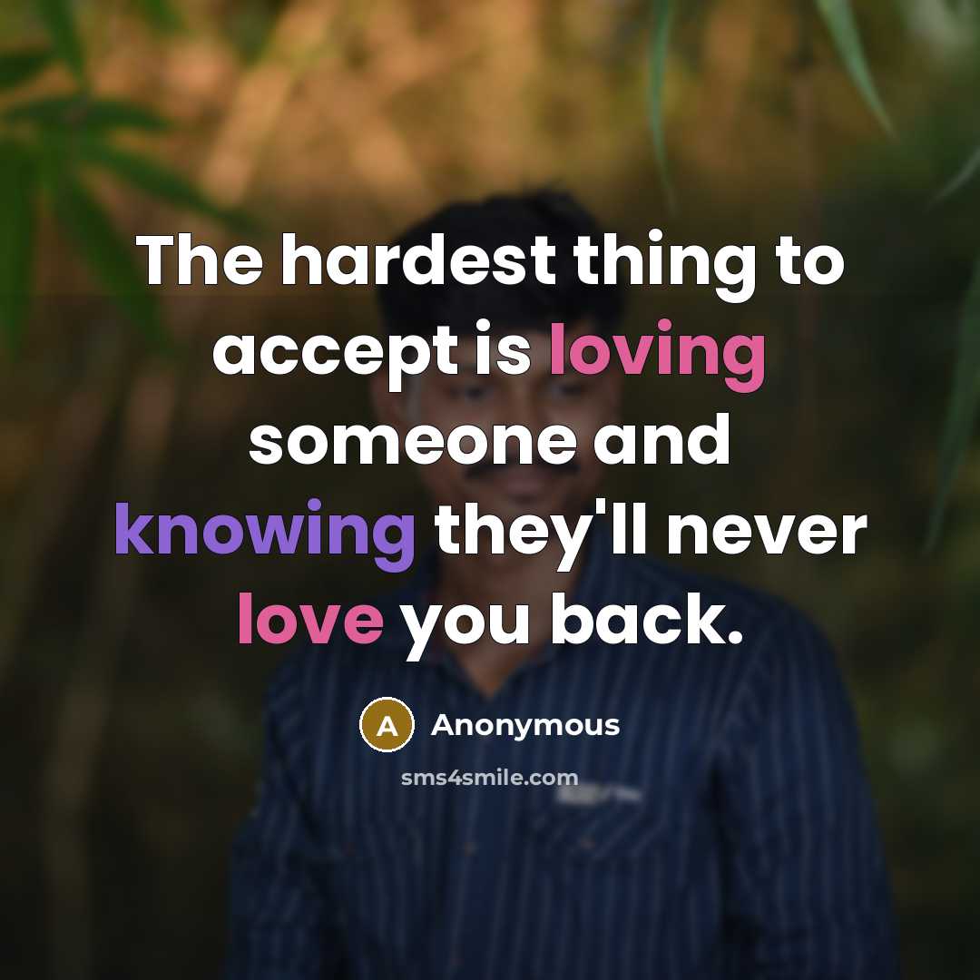“The hardest thing to accept is loving someone and knowing they'll never love you back.” quote by Anonymous