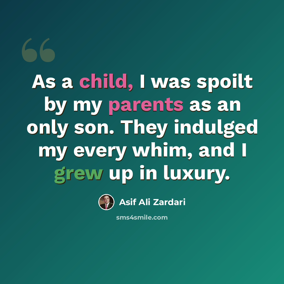 “As a child, I was spoilt by my parents as an only son. They indulged my every whim, and I grew up in luxury.” quote by Asif Ali Zardari