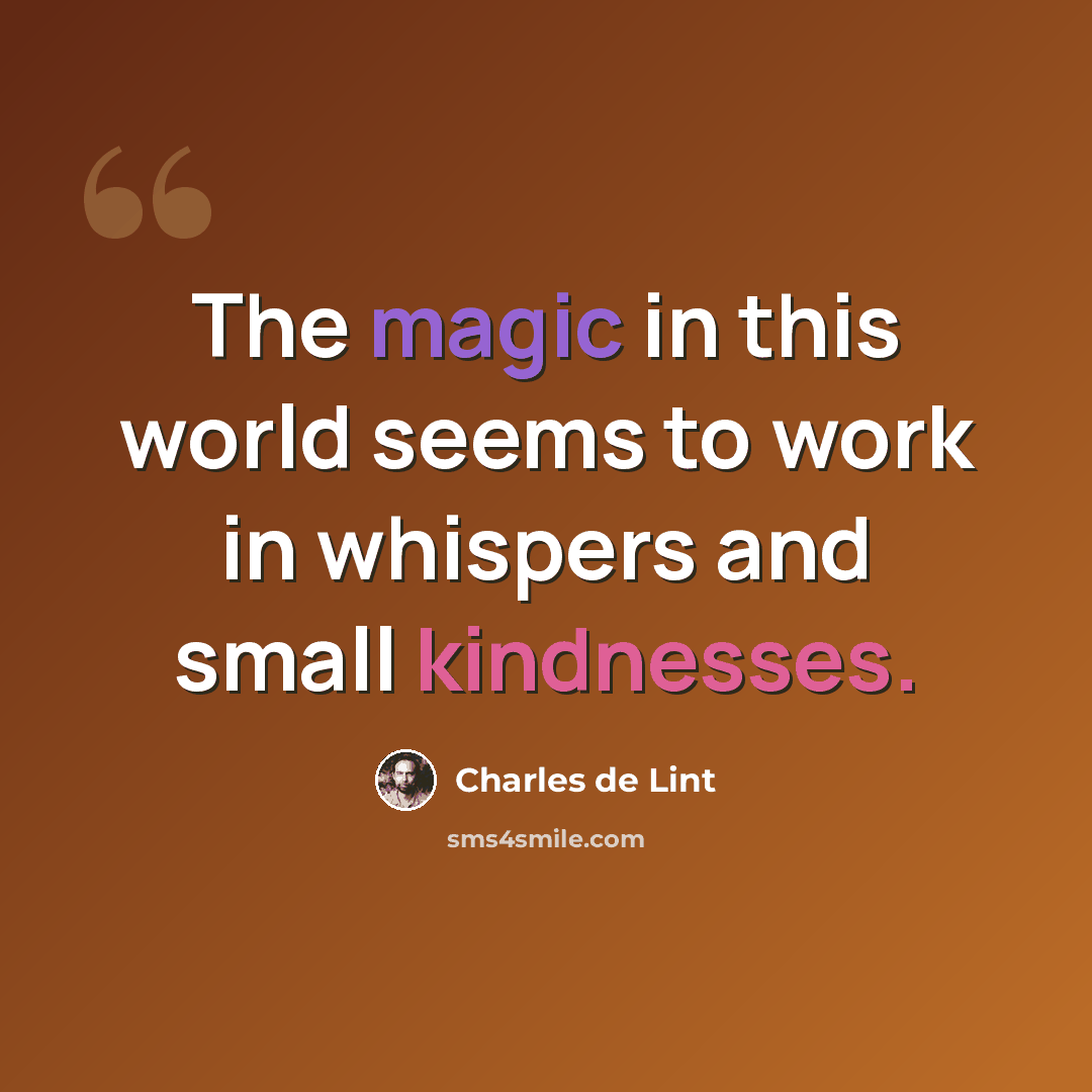 “The magic in this world seems to work in whispers and small kindnesses.” quote by Charles de Lint
