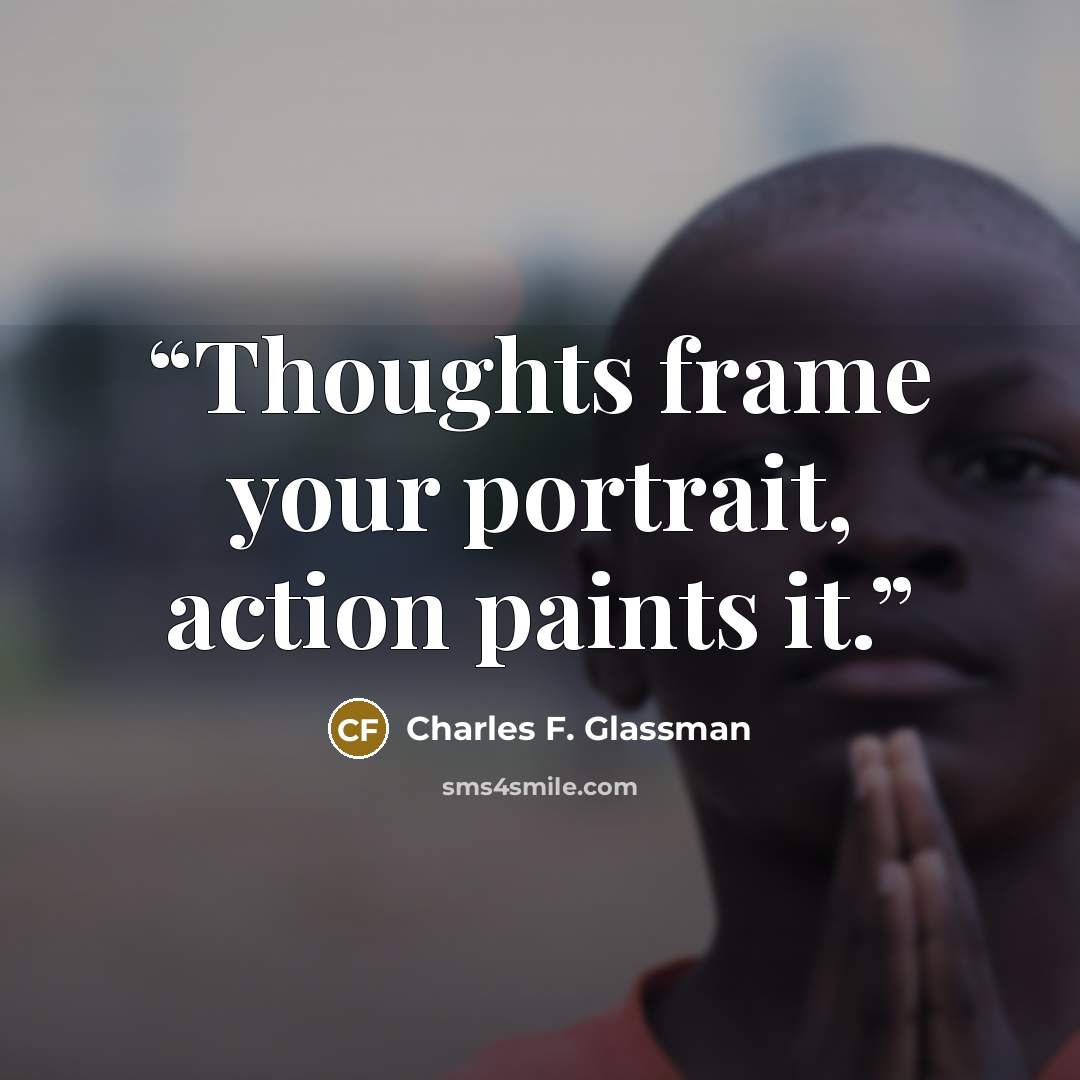 “Thoughts frame your portrait, action paints it.” quote by Charles F. Glassman