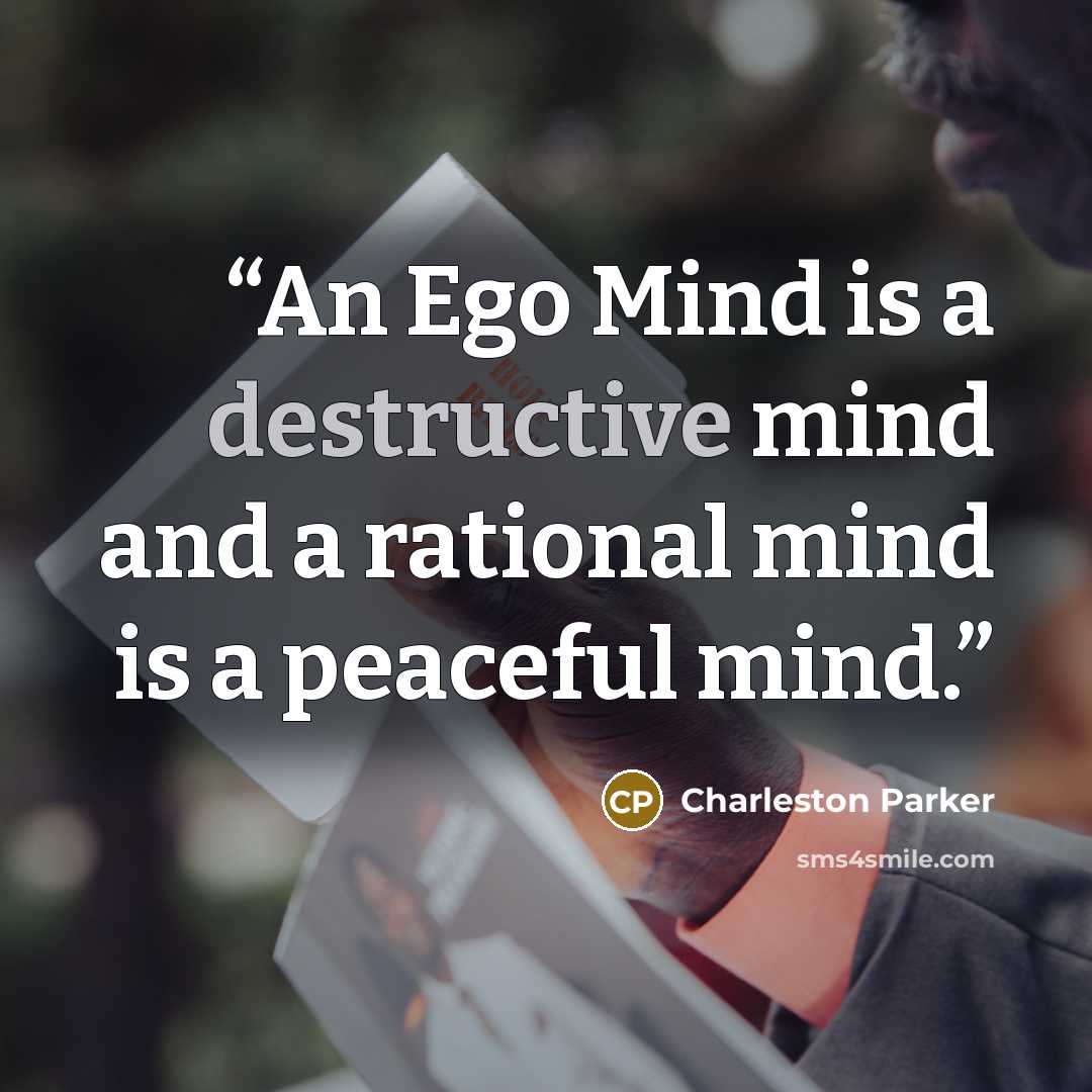 “An Ego Mind is a destructive mind and a rational mind is a peaceful mind.” quote by Charleston Parker