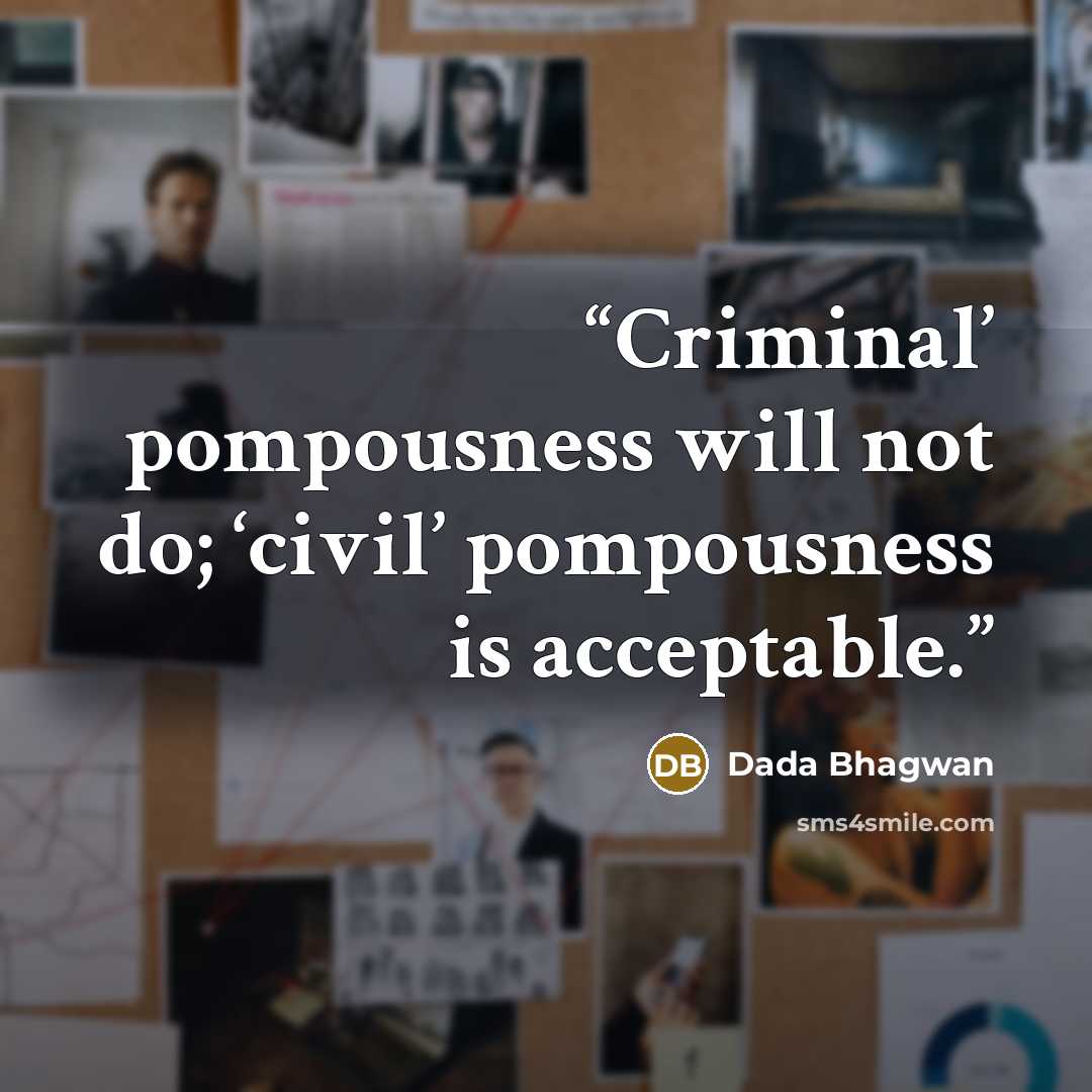 “Criminal’ pompousness will not do; ‘civil’ pompousness is acceptable.” quote by Dada Bhagwan