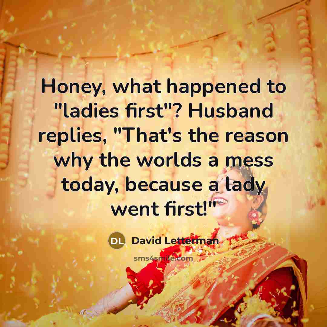 “Honey, what happened to "ladies first"? Husband replies, "That's the reason why the worlds a mess today, because a lady went first!"” quote by David Letterman