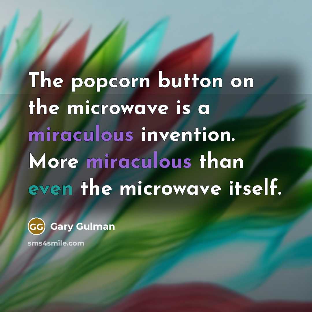 “The popcorn button on the microwave is a miraculous invention. More miraculous than even the microwave itself.” quote by Gary Gulman