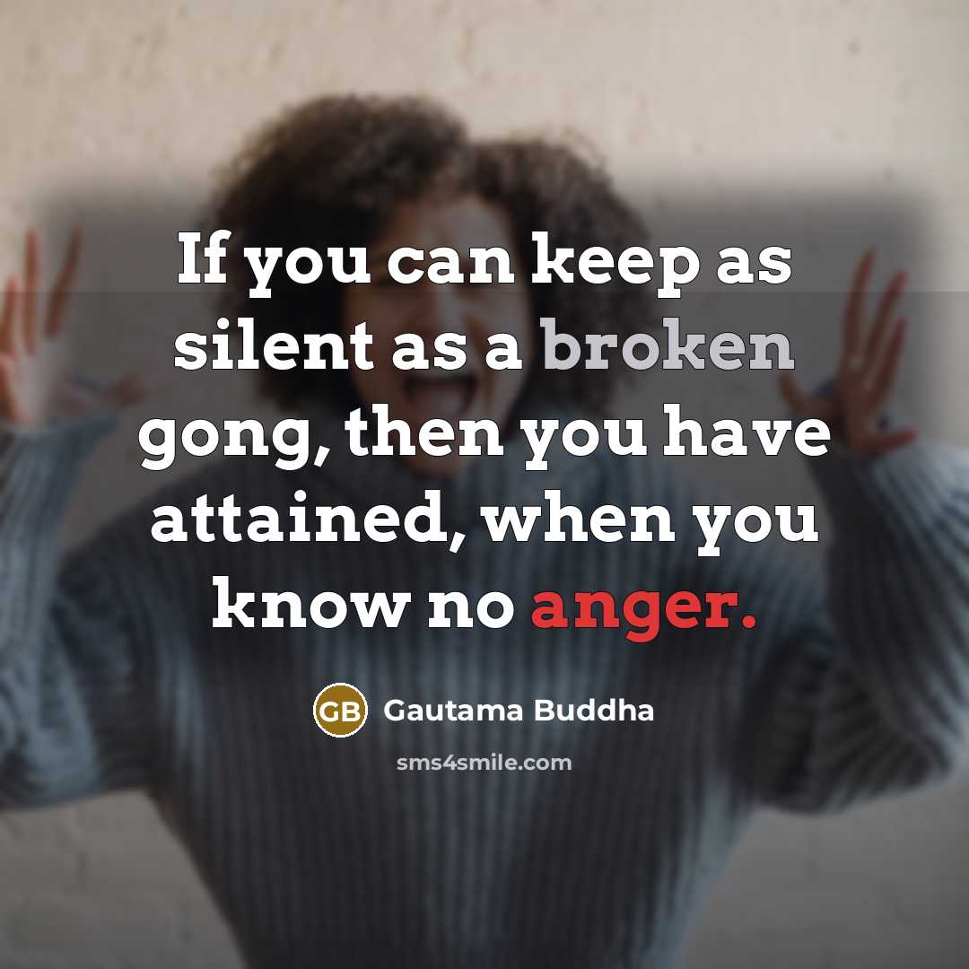 “If you can keep as silent as a broken gong, then you have attained, when you know no anger.” quote by Gautama Buddha