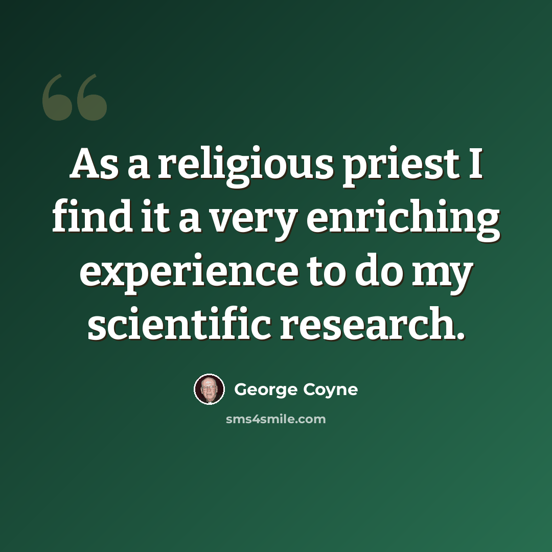 “As a religious priest I find it a very enriching experience to do my scientific research.” quote by George Coyne