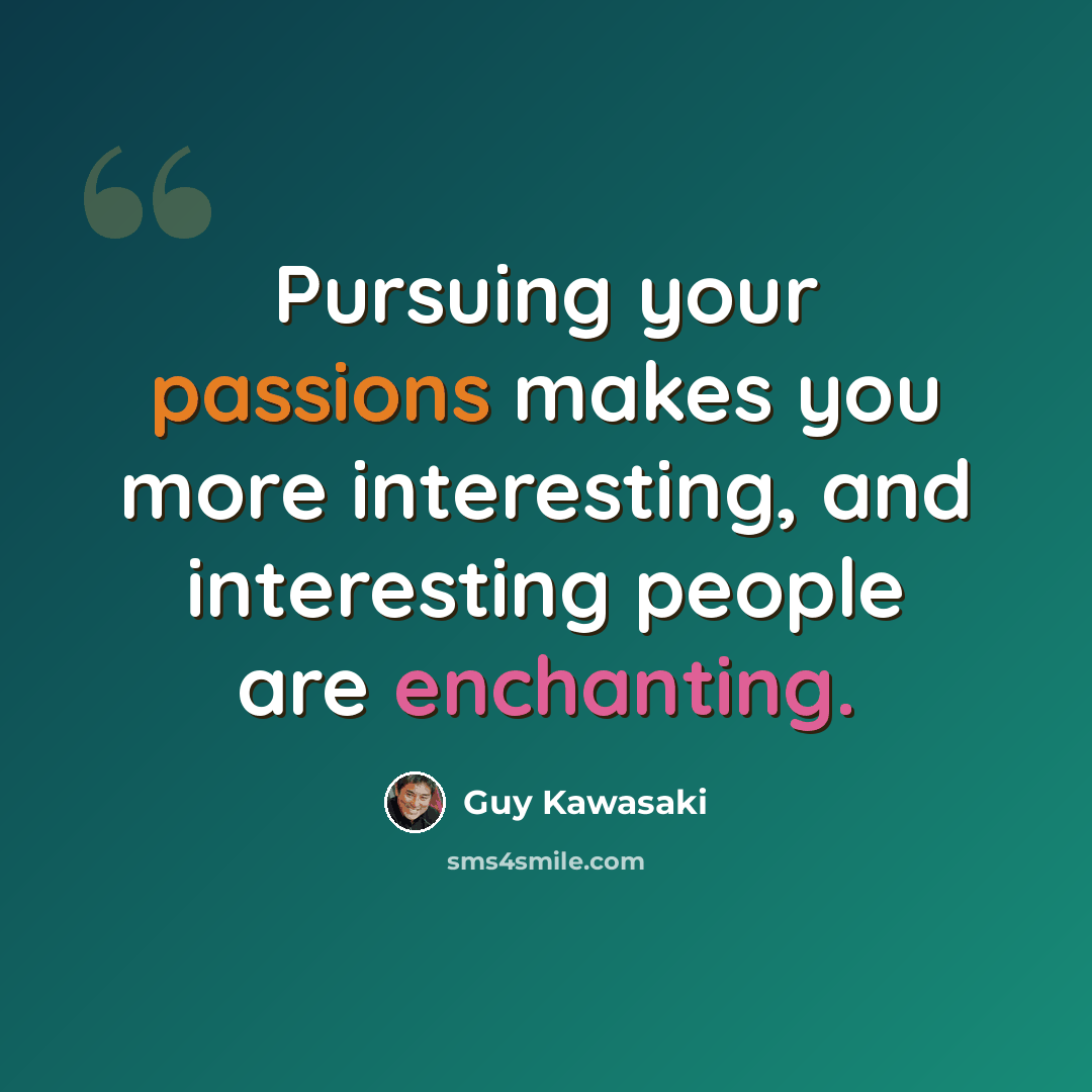 “Pursuing your passions makes you more interesting, and interesting people are enchanting.” quote by Guy Kawasaki