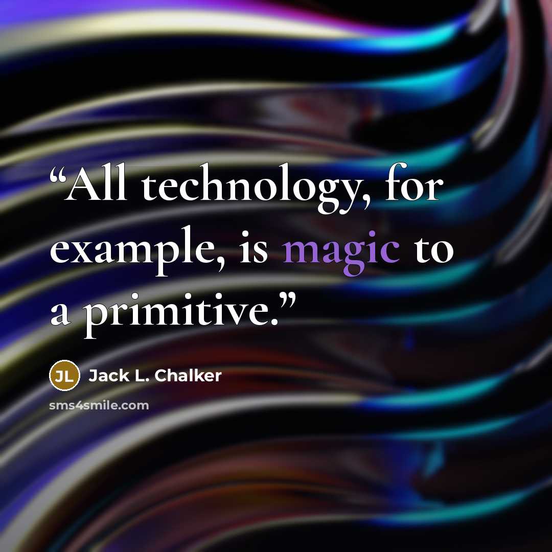 “All technology, for example, is magic to a primitive.” quote by Jack L. Chalker