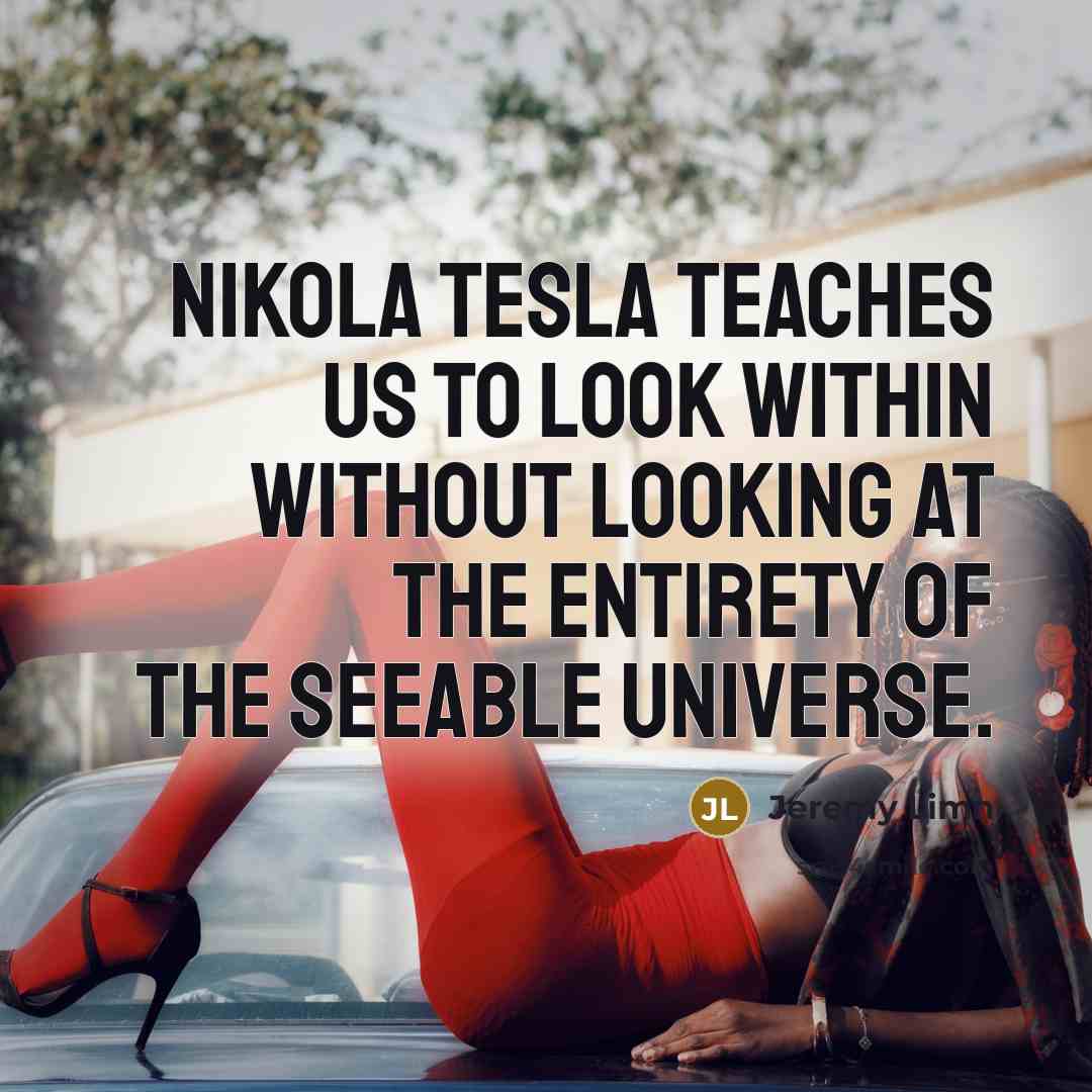 “Nikola Tesla teaches us to look within without looking at the entirety of the seeable universe.” quote by Jeremy Limn