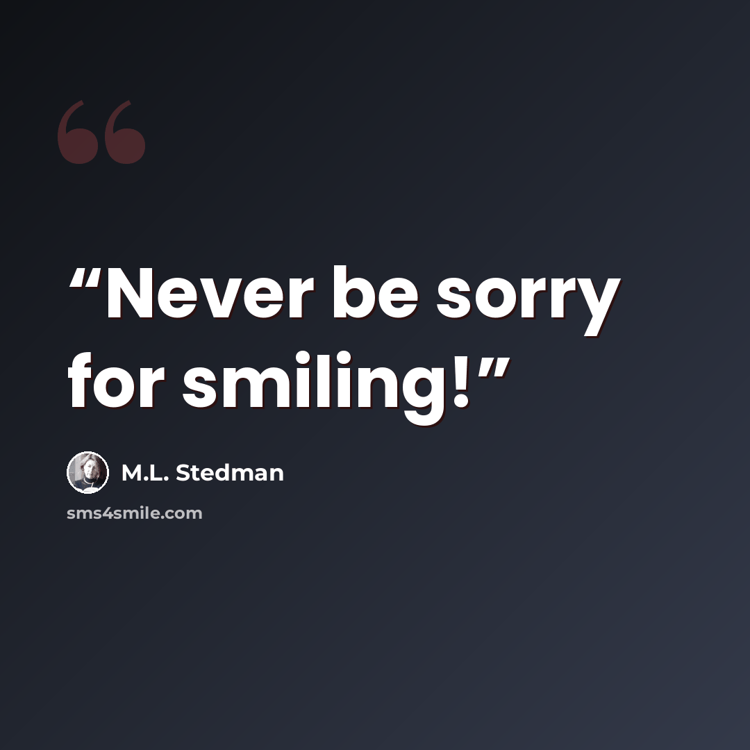 “Never be sorry for smiling!” quote by M.L. Stedman