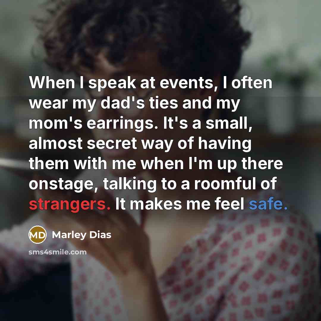 “When I speak at events, I often wear my dad's ties and my mom's earrings. It's a small, almost secret way of having them with me when I'm up there onstage, talking to a roomful of strangers. It makes me feel safe.” quote by Marley Dias