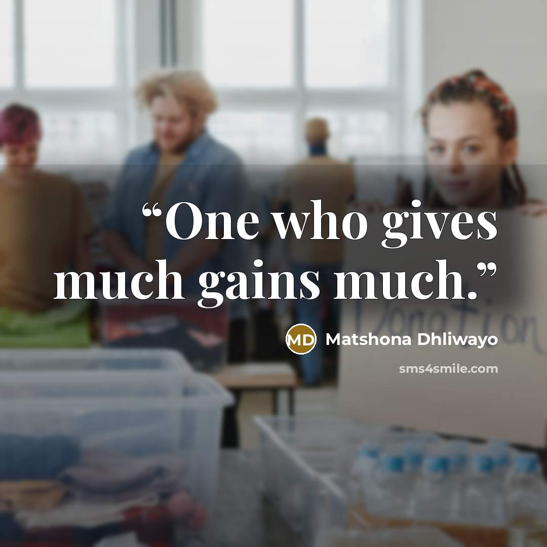 “One who gives much gains much.” quote by Matshona Dhliwayo