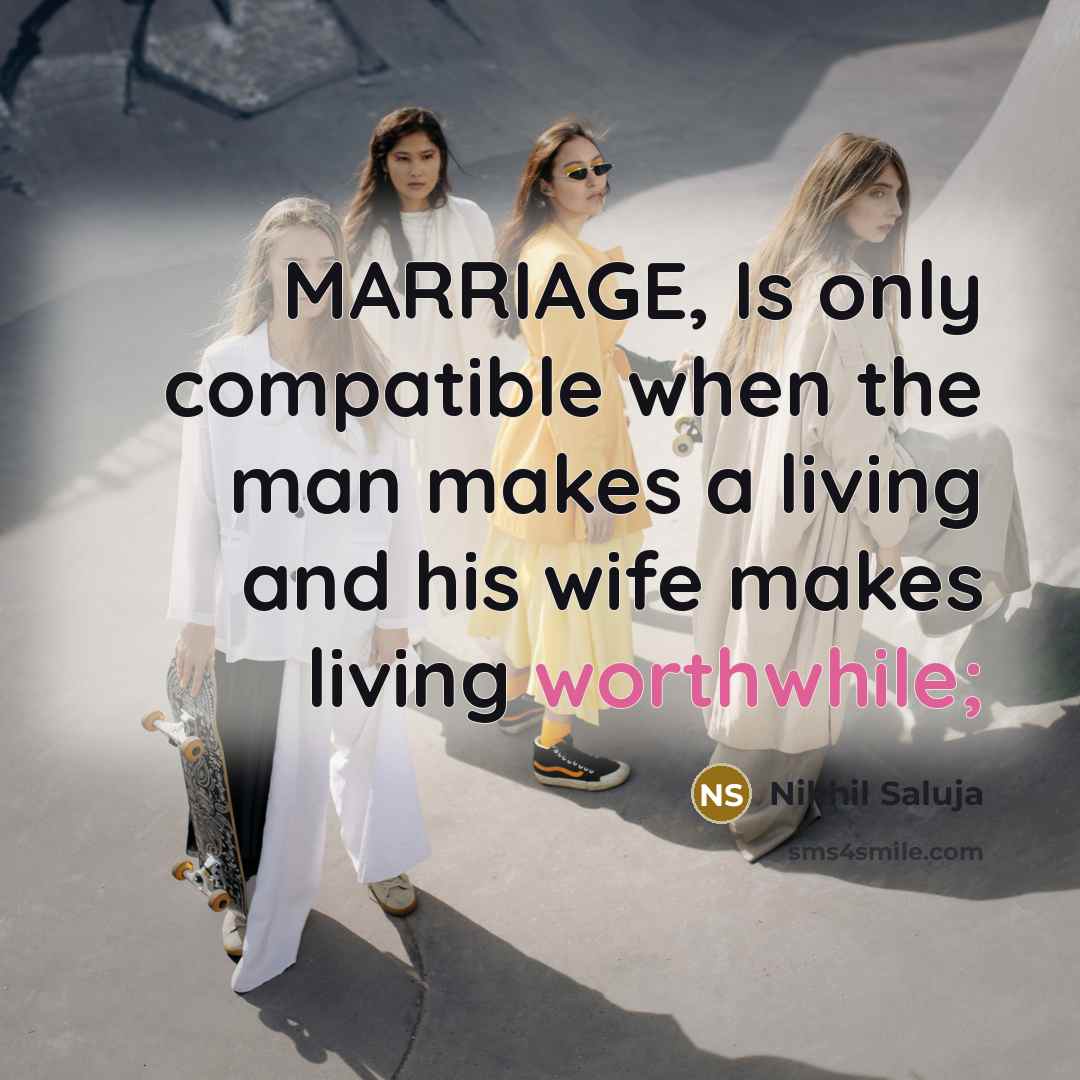 “MARRIAGE, Is only compatible when the man makes a living and his wife makes living worthwhile;” quote by Nikhil Saluja