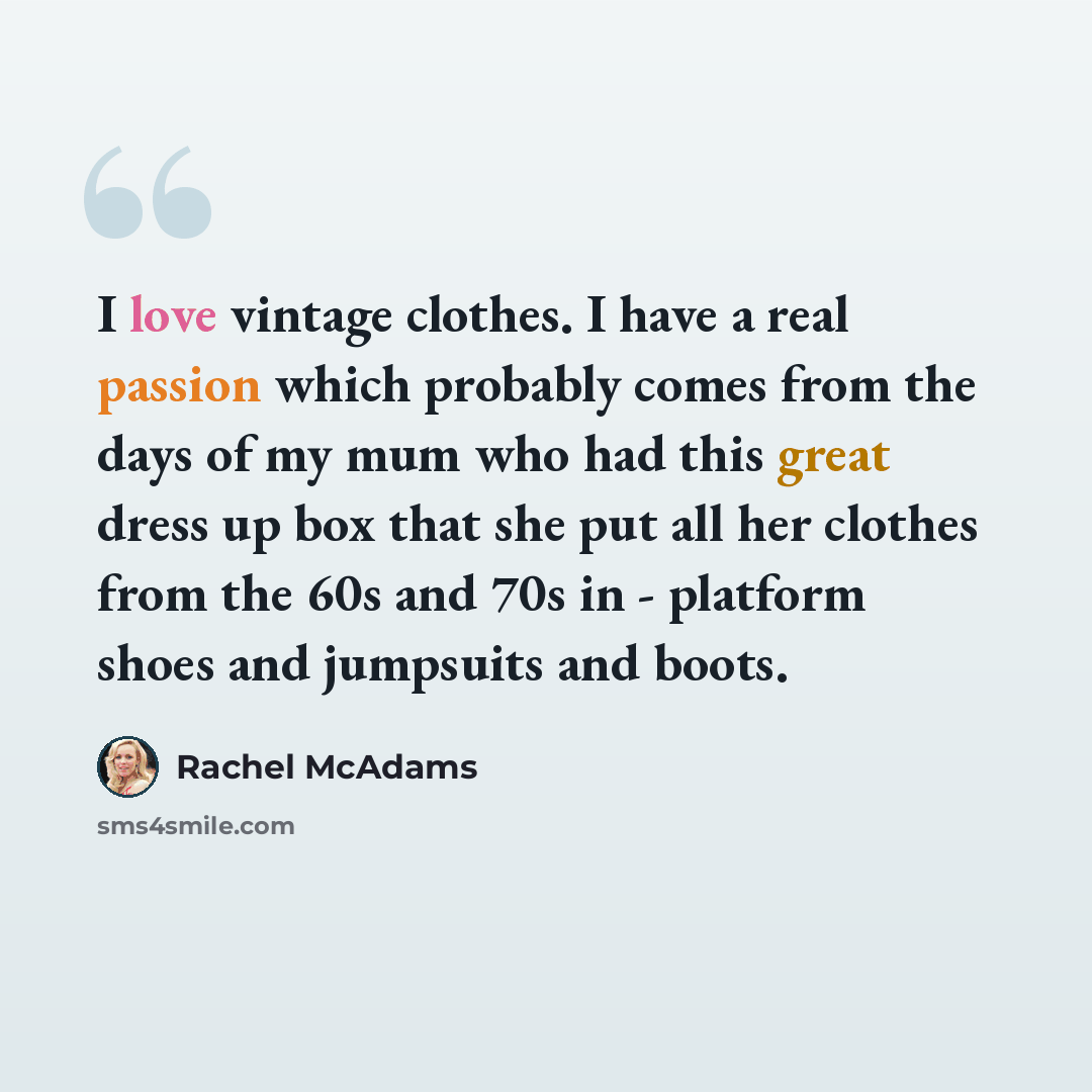“I love vintage clothes. I have a real passion which probably comes from the days of my mum who had this great dress up box that she put all her clothes from the 60s and 70s in - platform shoes and jumpsuits and boots.” quote by Rachel McAdams