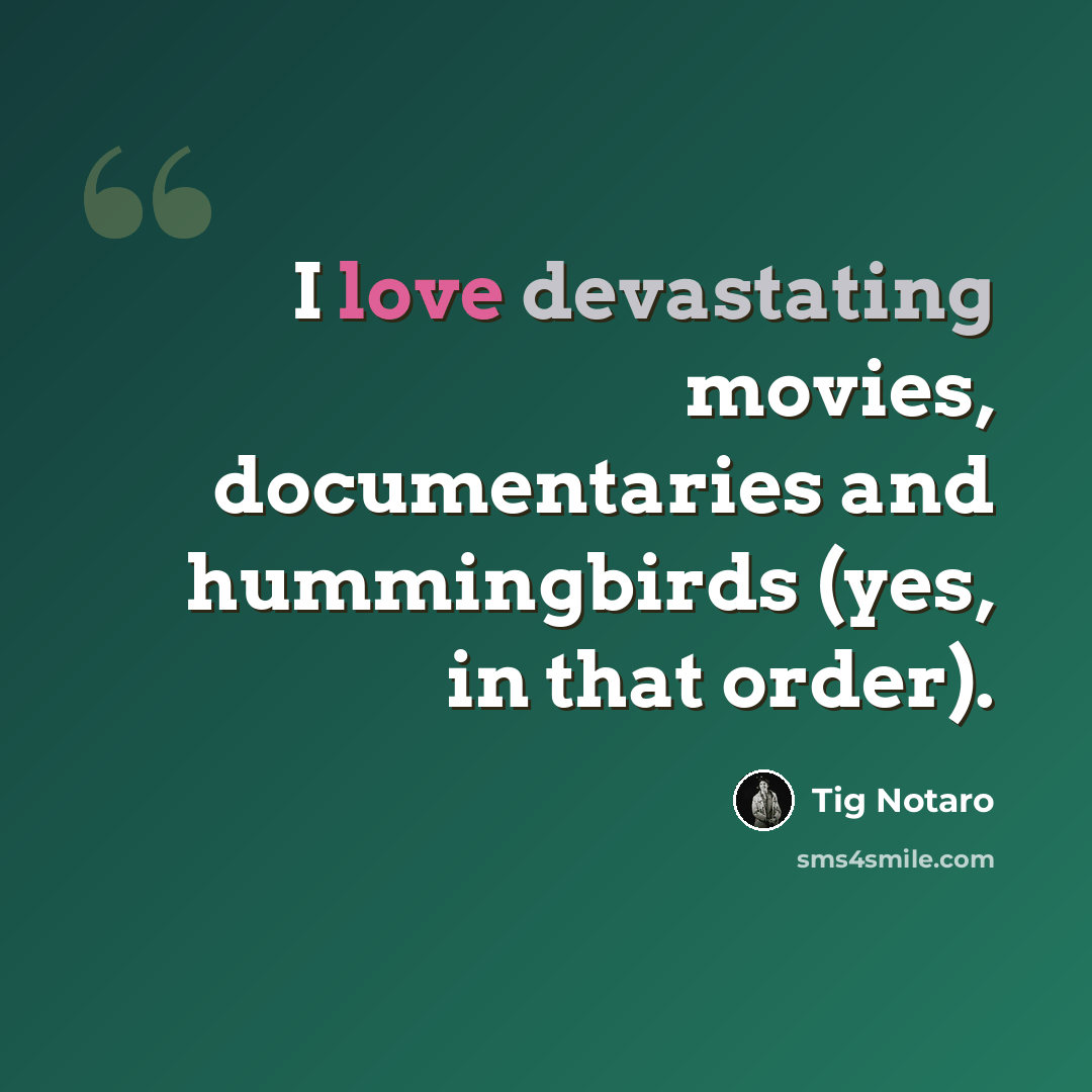 “I love devastating movies, documentaries and hummingbirds (yes, in that order).” quote by Tig Notaro
