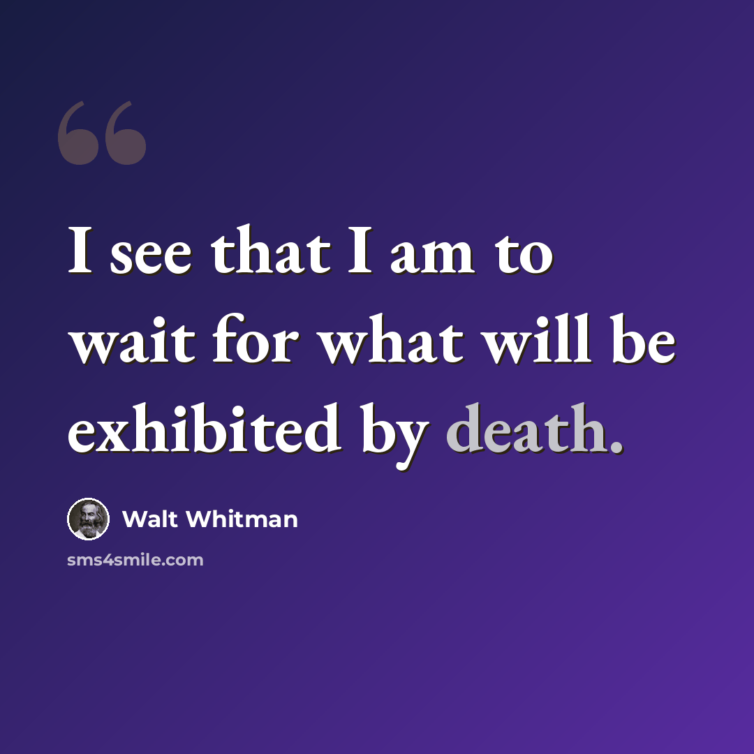 “I see that I am to wait for what will be exhibited by death.” quote by Walt Whitman