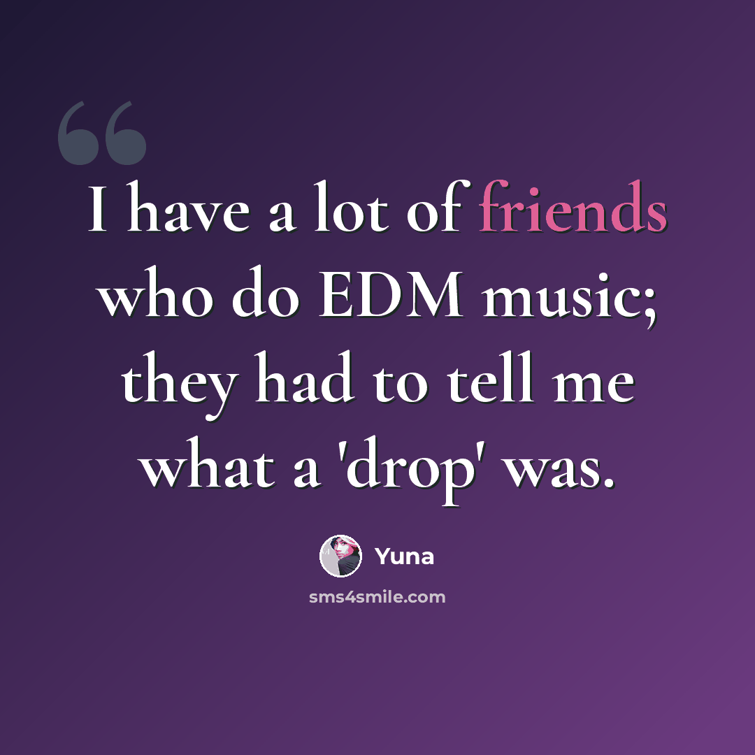 “I have a lot of friends who do EDM music; they had to tell me what a 'drop' was.” quote by Yuna