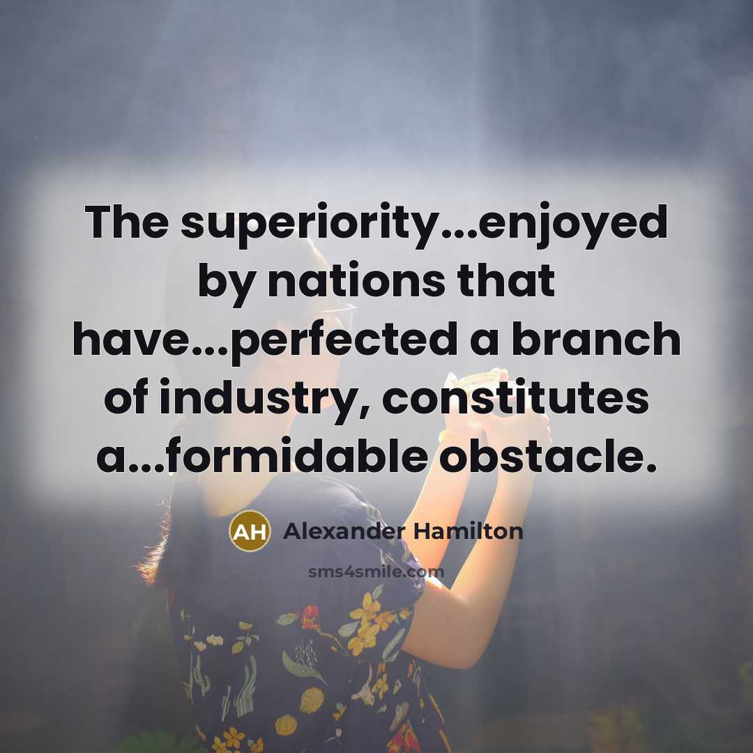 “The superiority...enjoyed by nations that have...perfected a branch of industry, constitutes a...formidable obstacle.” quote by Alexander Hamilton