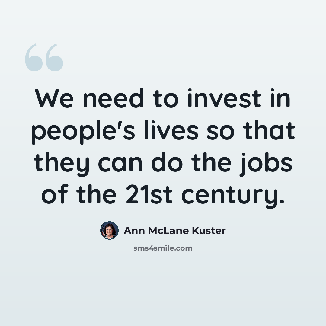 “We need to invest in people's lives so that they can do the jobs of the 21st century.” quote by Ann McLane Kuster
